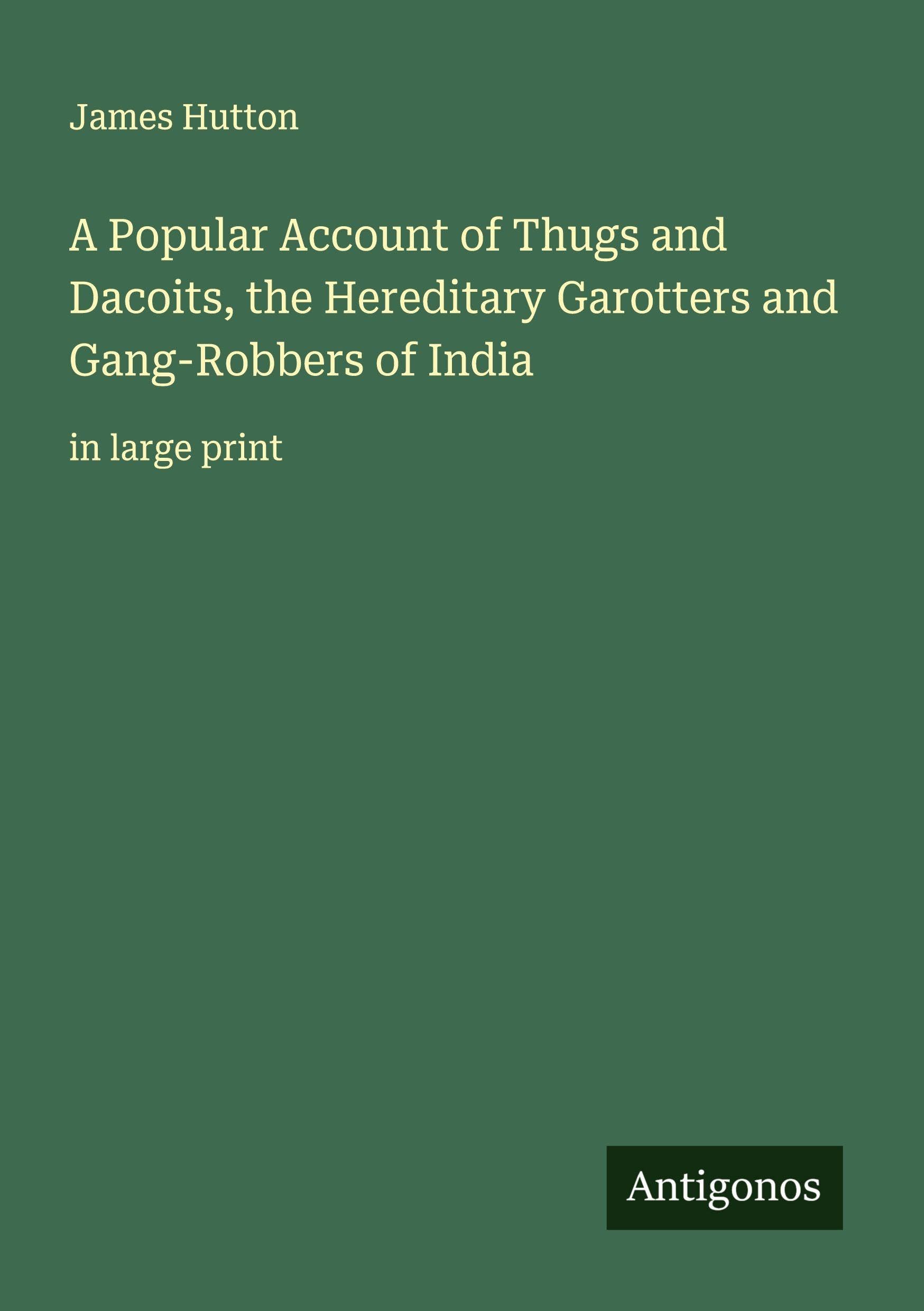 A Popular Account of Thugs and Dacoits, the Hereditary Garotters and Gang-Robbers of India Classics