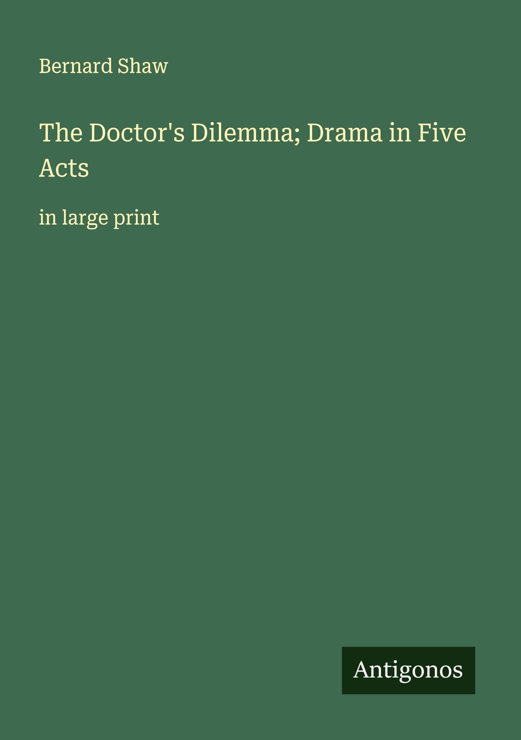 The Doctor's Dilemma; Drama in Five Acts Classics