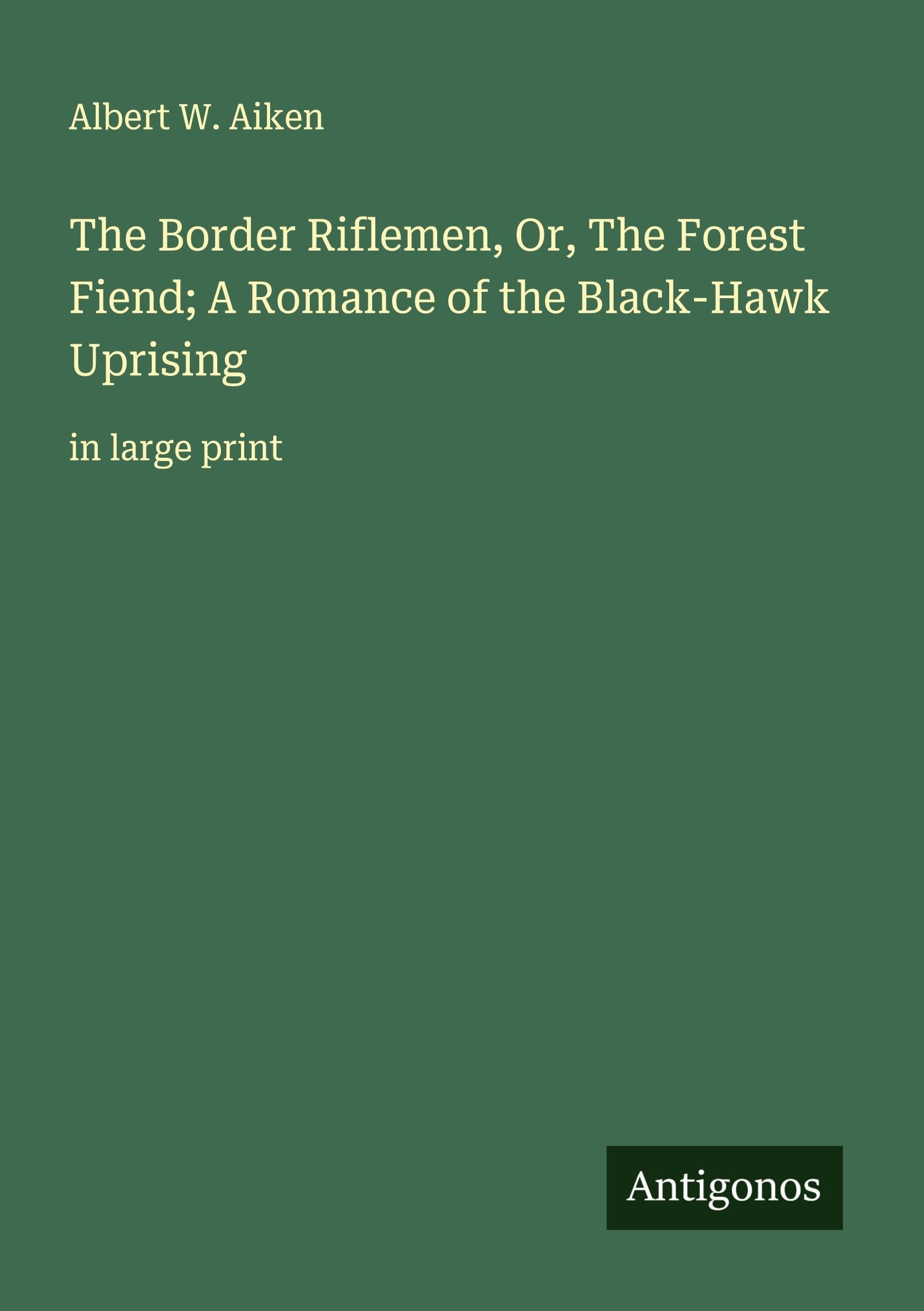 The Border Riflemen, Or, The Forest Fiend; A Romance of the Black-Hawk Uprising Classics