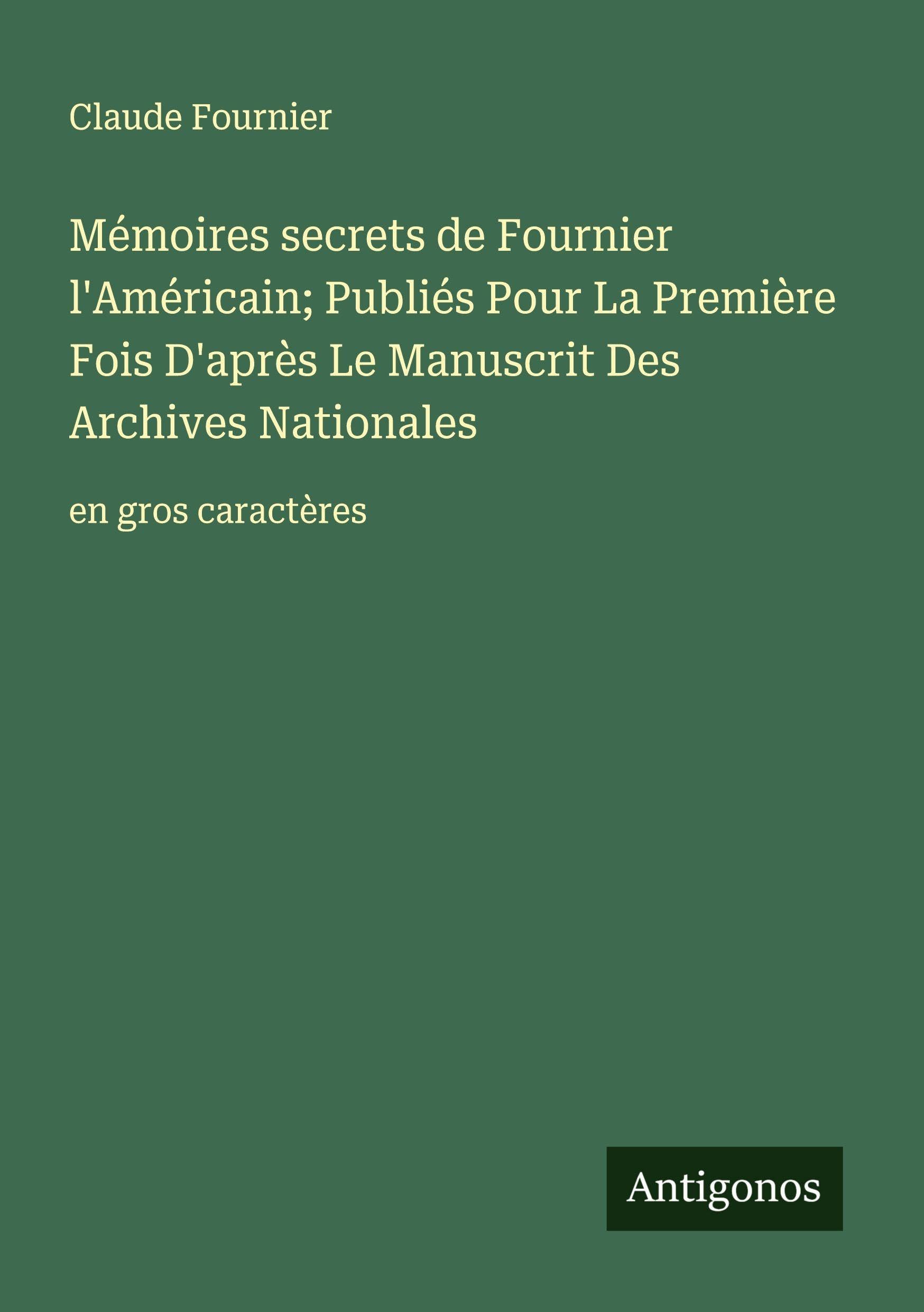 Mémoires secrets de Fournier l'Américain; Publiés Pour La Première Fois D'après Le Manuscrit Des Archives Nationales: en gros caractères Classics
