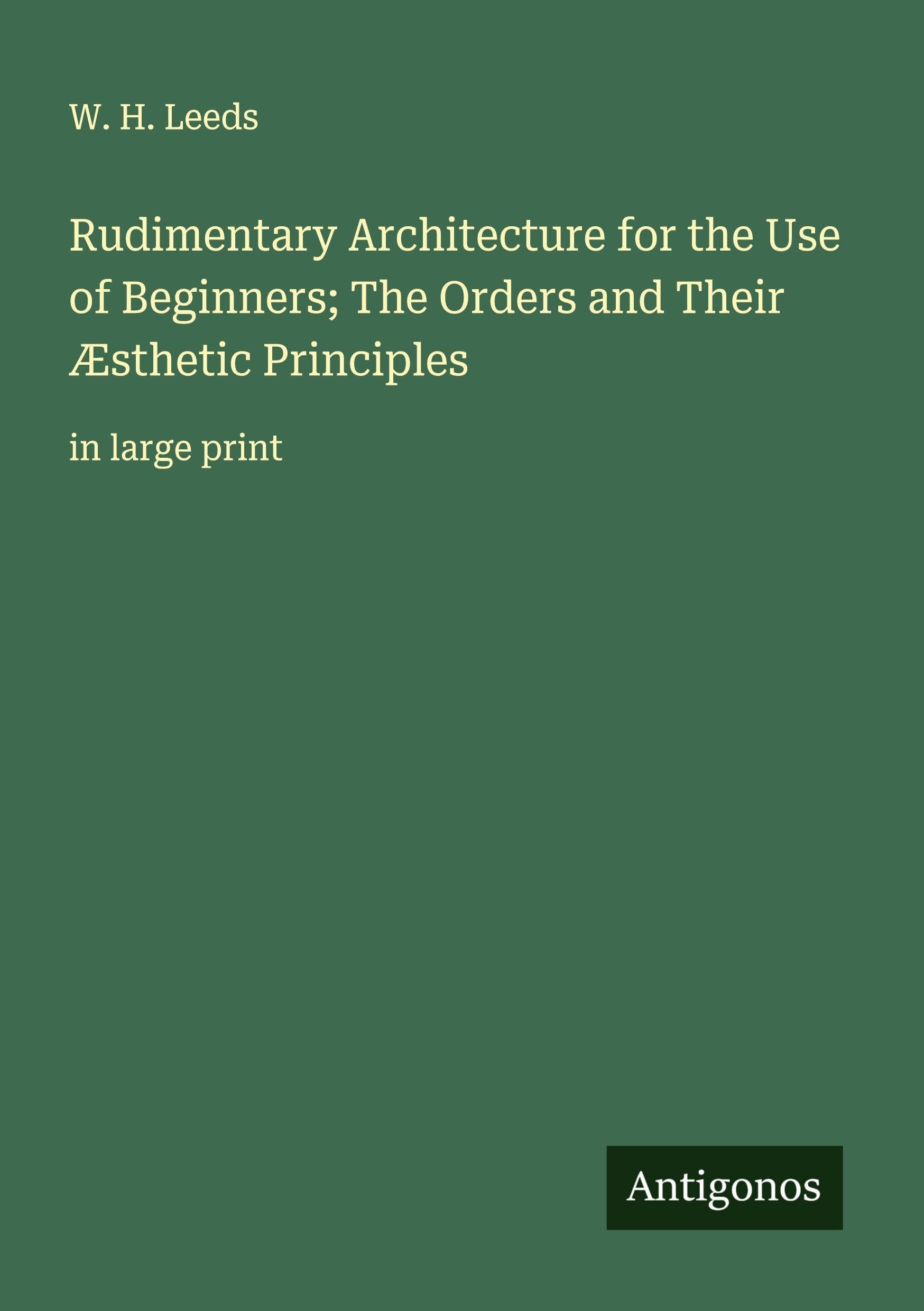 Rudimentary Architecture for the Use of Beginners; The Orders and Their Æsthetic Principles Classics
