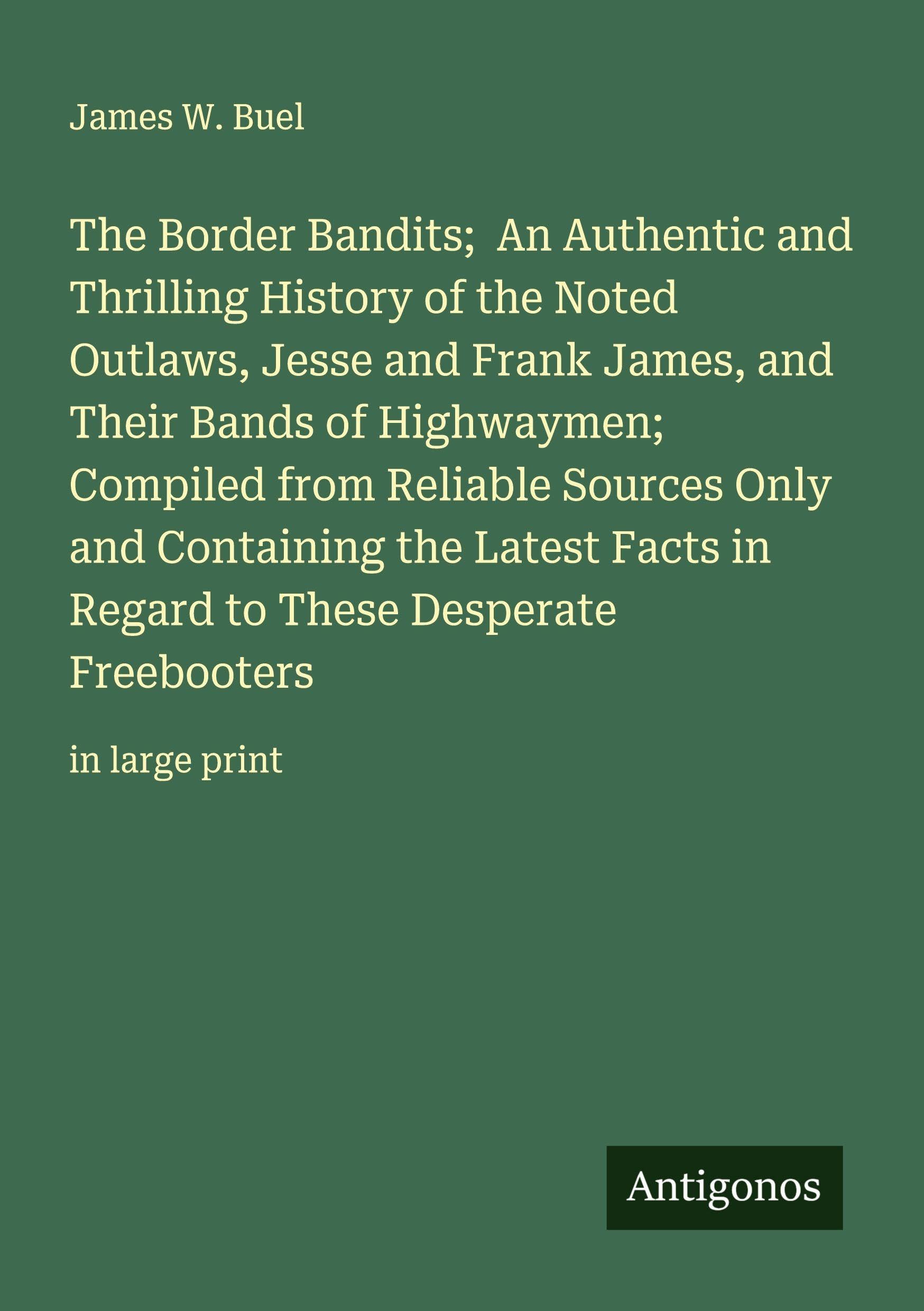 The Border Bandits;  An Authentic and Thrilling History of the Noted Outlaws, Jesse and Frank James, and Their Bands of Highwaymen; Compiled from Reliable Sources Only and Containing the Latest Facts in Regard to These Desperate Freebooters Classics