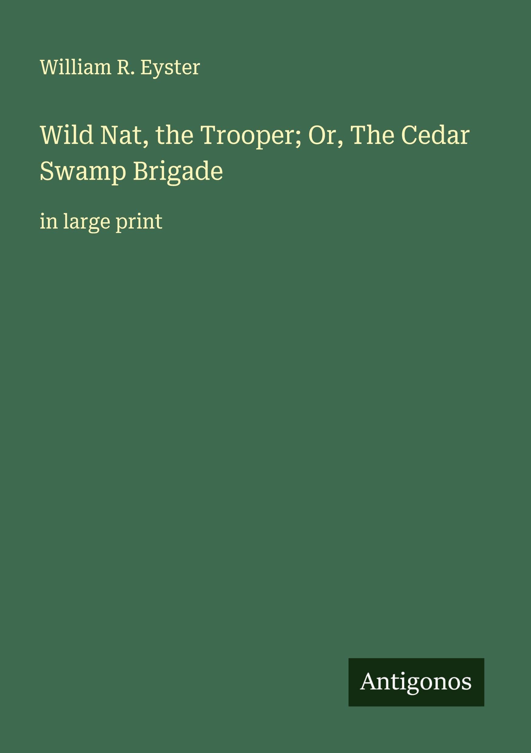 Wild Nat, the Trooper; Or, The Cedar Swamp Brigade Classics