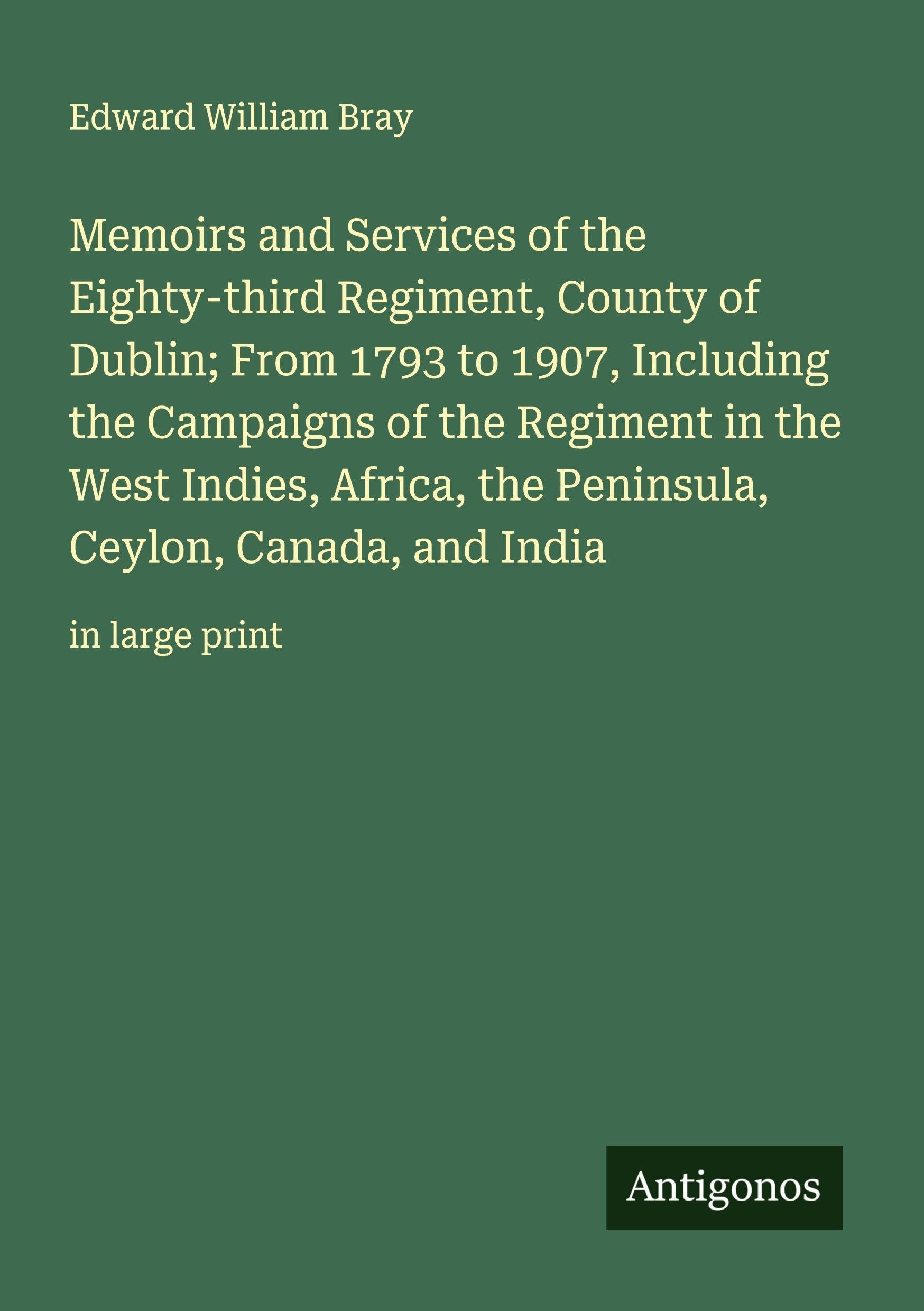 Memoirs and Services of the Eighty-third Regiment, County of Dublin; From 1793 to 1907, Including the Campaigns of the Regiment in the West Indies, Africa, the Peninsula, Ceylon, Canada, and India Classics