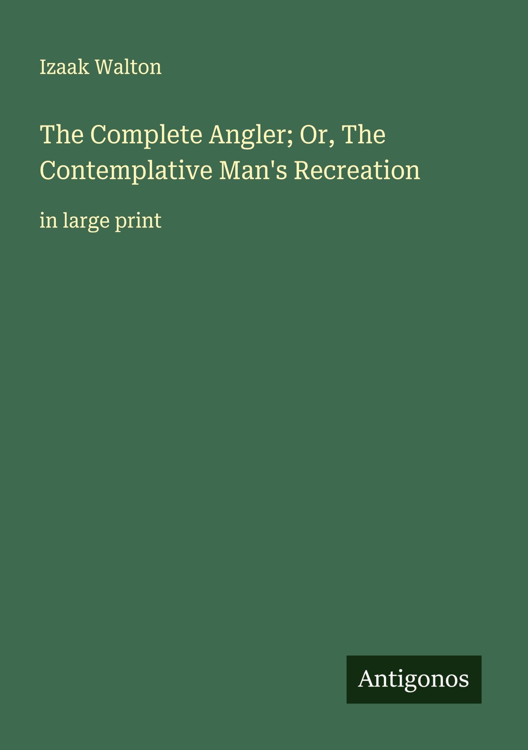 The Complete Angler; Or, The Contemplative Man's Recreation Classics