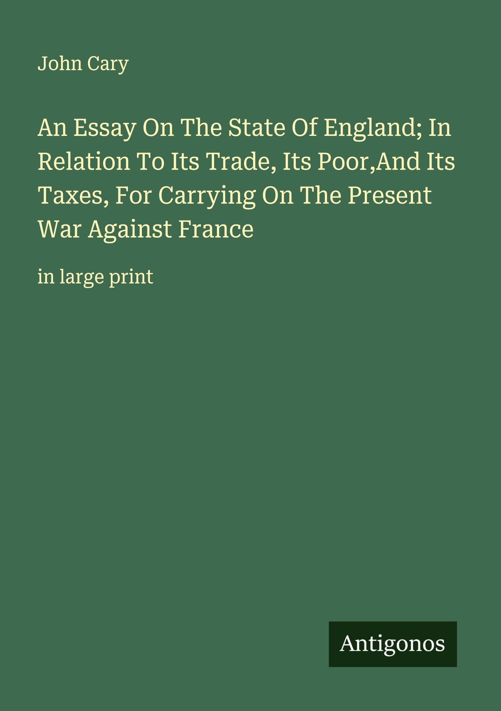 An Essay On The State Of England; In Relation To Its Trade, Its Poor,And Its Taxes, For Carrying On The Present War Against France Classics