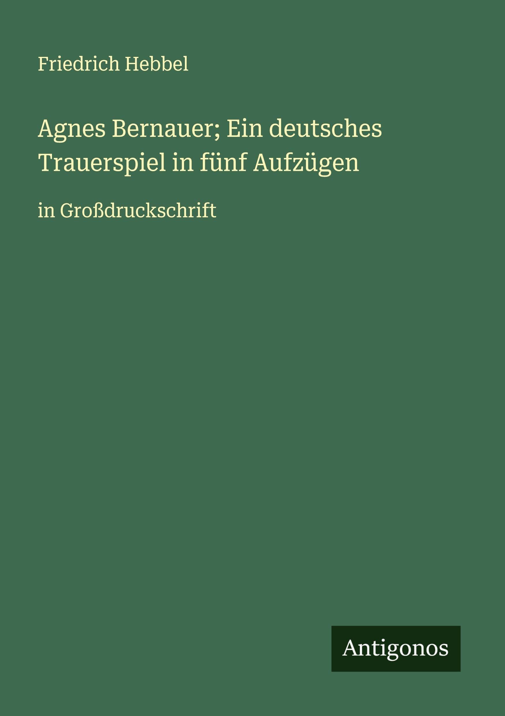 Agnes Bernauer; Ein deutsches Trauerspiel in fünf Aufzügen Classics