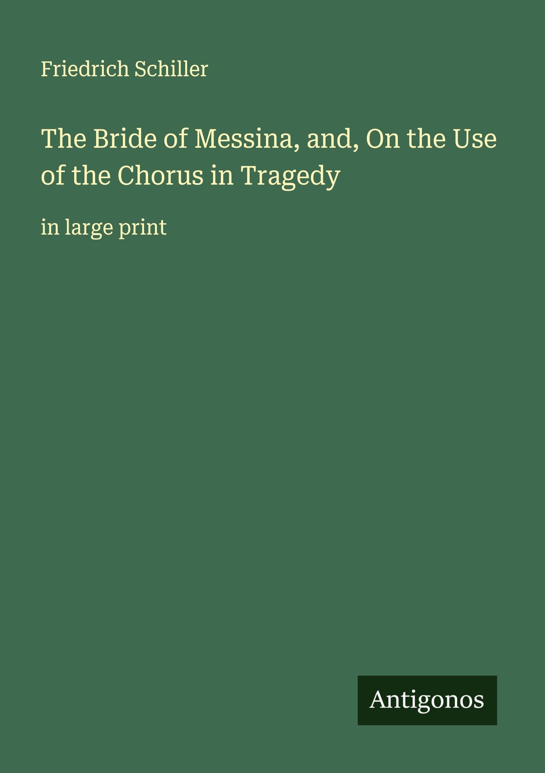 The Bride of Messina, and, On the Use of the Chorus in Tragedy Classics