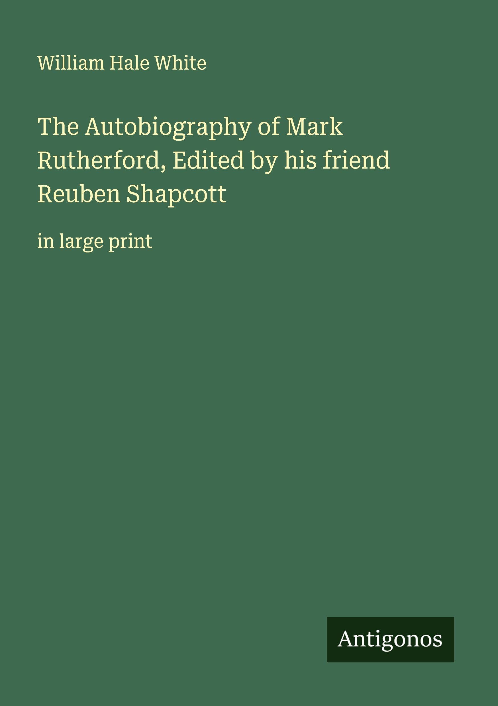 The Autobiography of Mark Rutherford, Edited by his friend Reuben Shapcott Classics