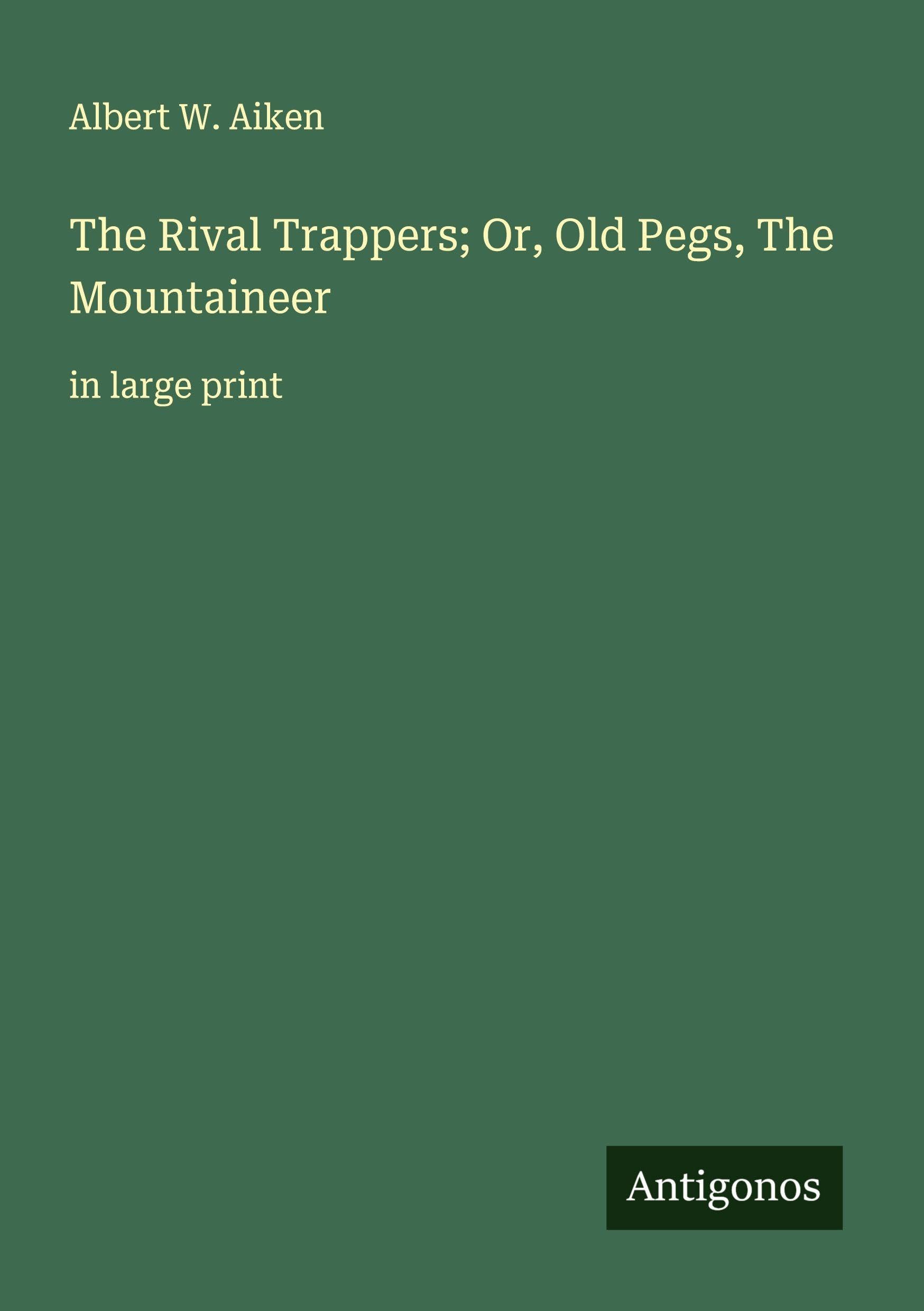 The Rival Trappers; Or, Old Pegs, The Mountaineer Classics