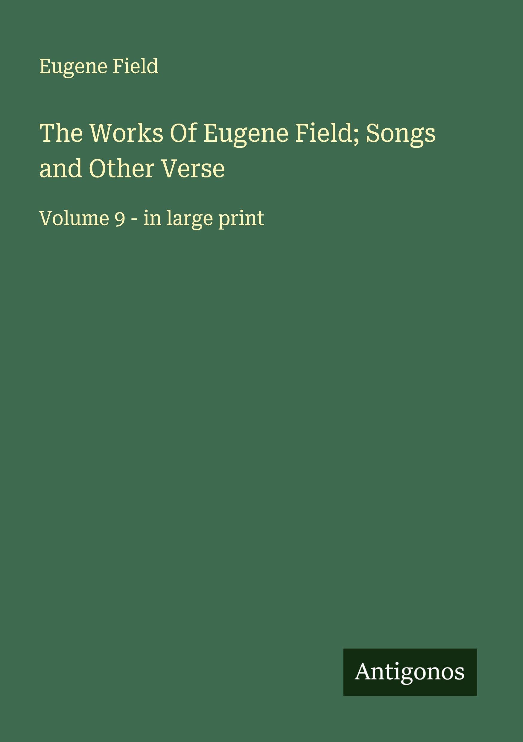 The Works Of Eugene Field; Songs and Other Verse Classics