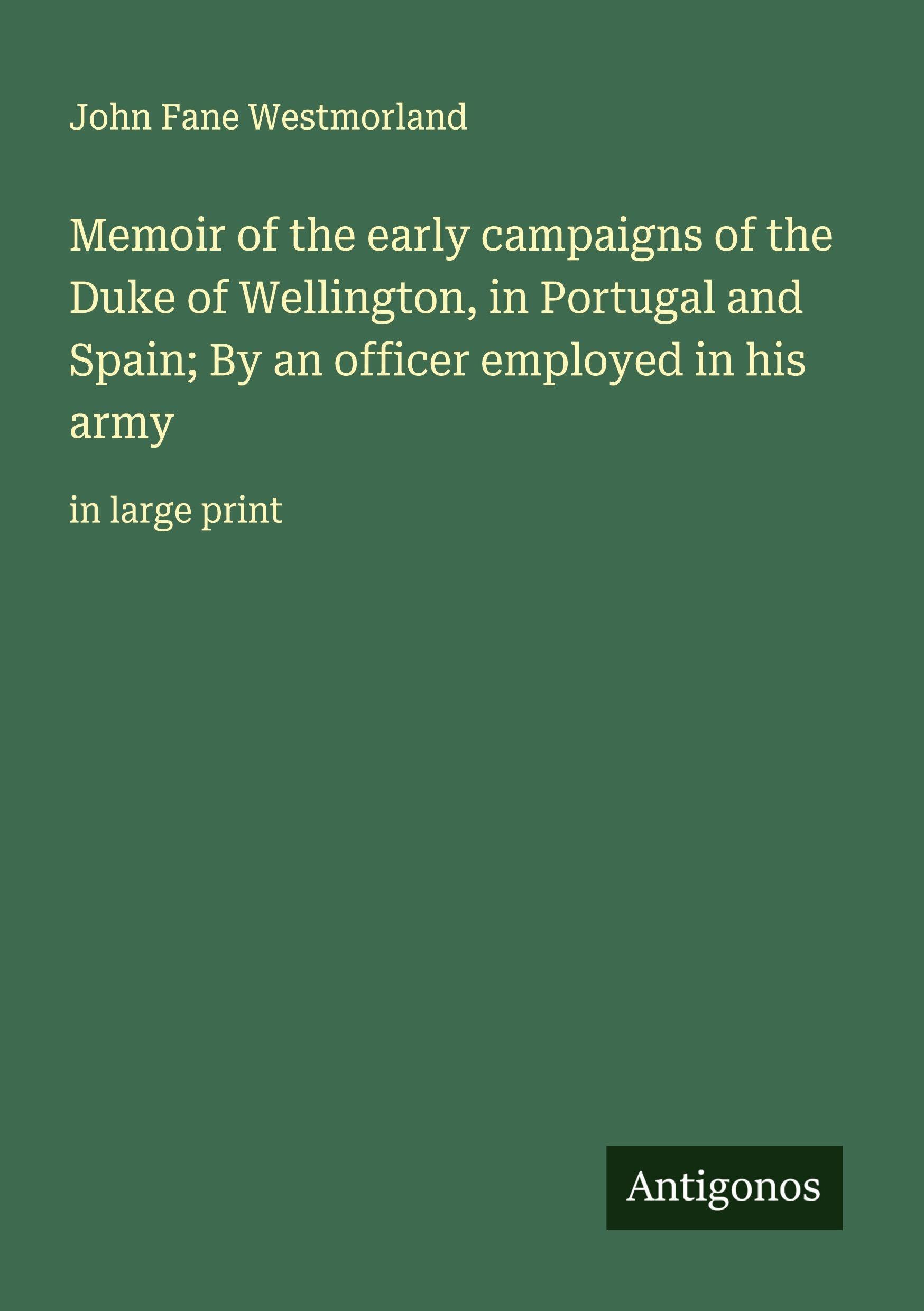 Memoir of the early campaigns of the Duke of Wellington, in Portugal and Spain; By an officer employed in his army Classics