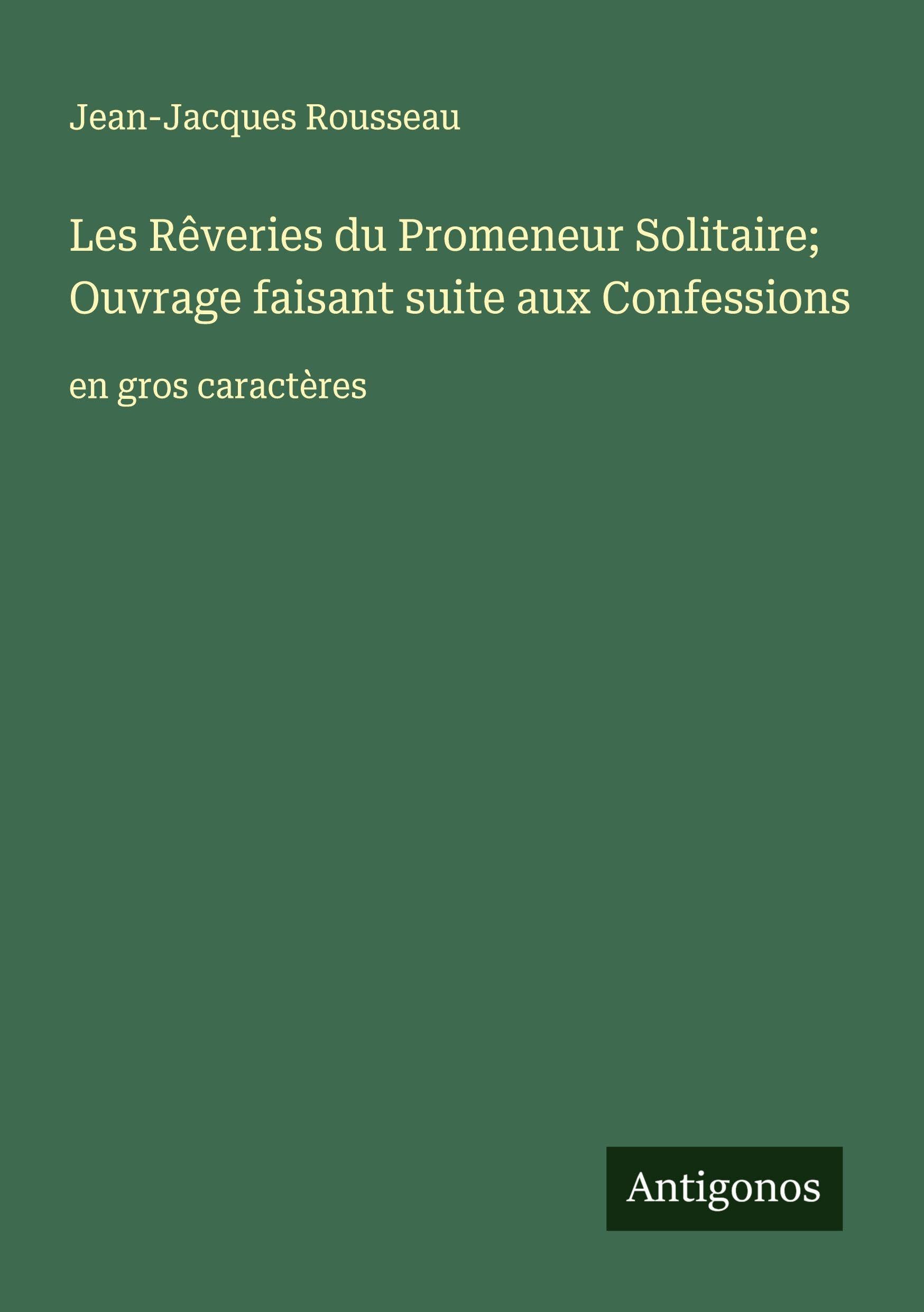 Les Rêveries du Promeneur Solitaire; Ouvrage faisant suite aux Confessions: en gros caractères Classics