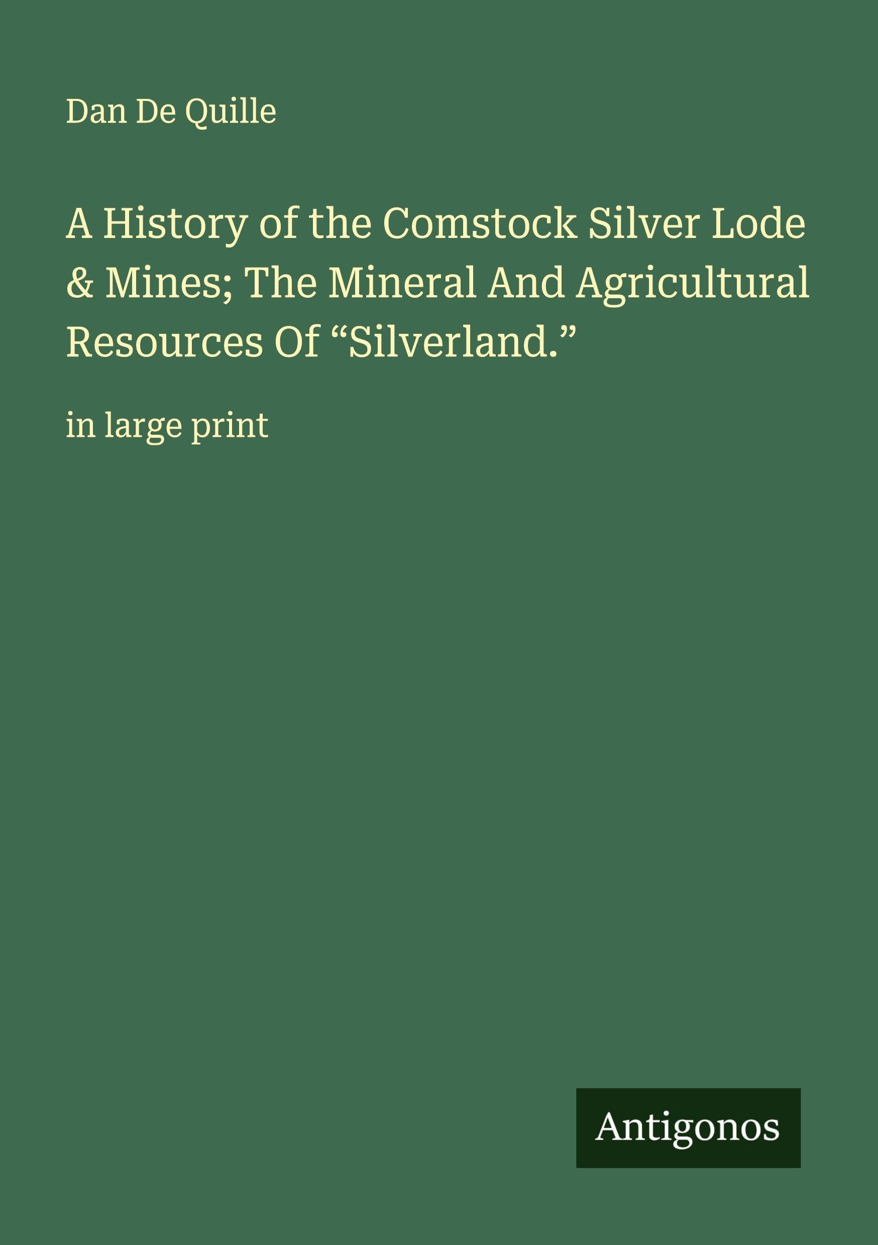 A History of the Comstock Silver Lode & Mines; The Mineral And Agricultural Resources Of "Silverland." Classics