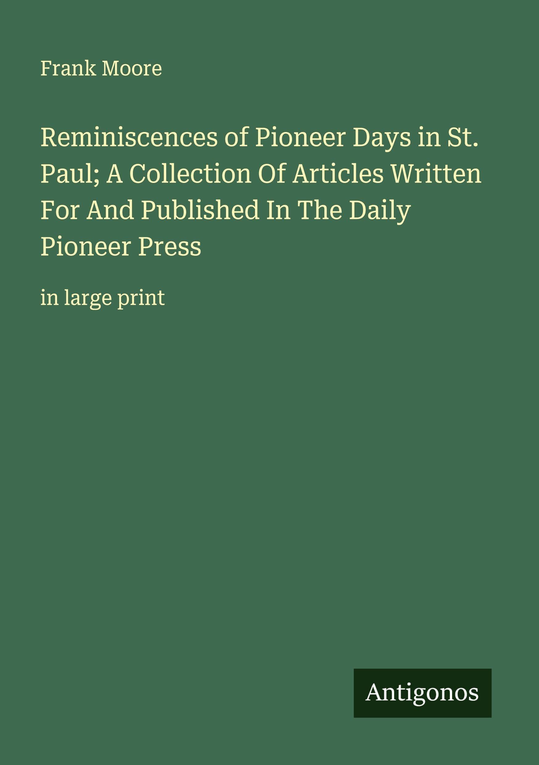 Reminiscences of Pioneer Days in St. Paul; A Collection Of Articles Written For And Published In The Daily  Pioneer Press Classics