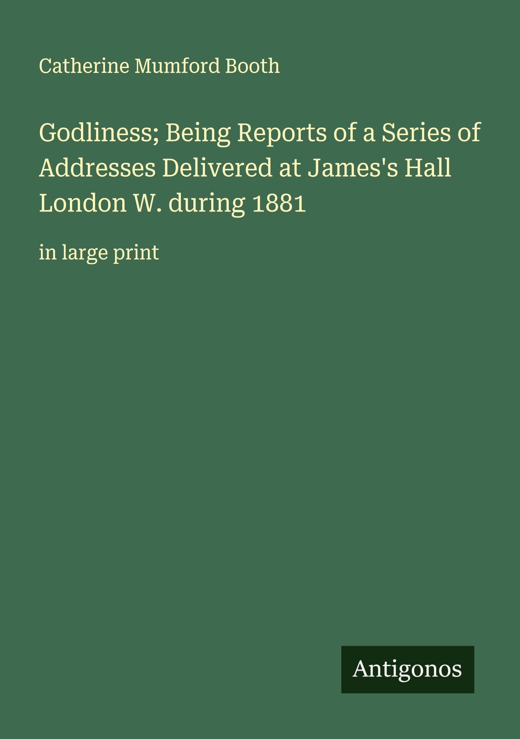 Godliness; Being Reports of a Series of Addresses Delivered at James's Hall London W. during 1881 Classics
