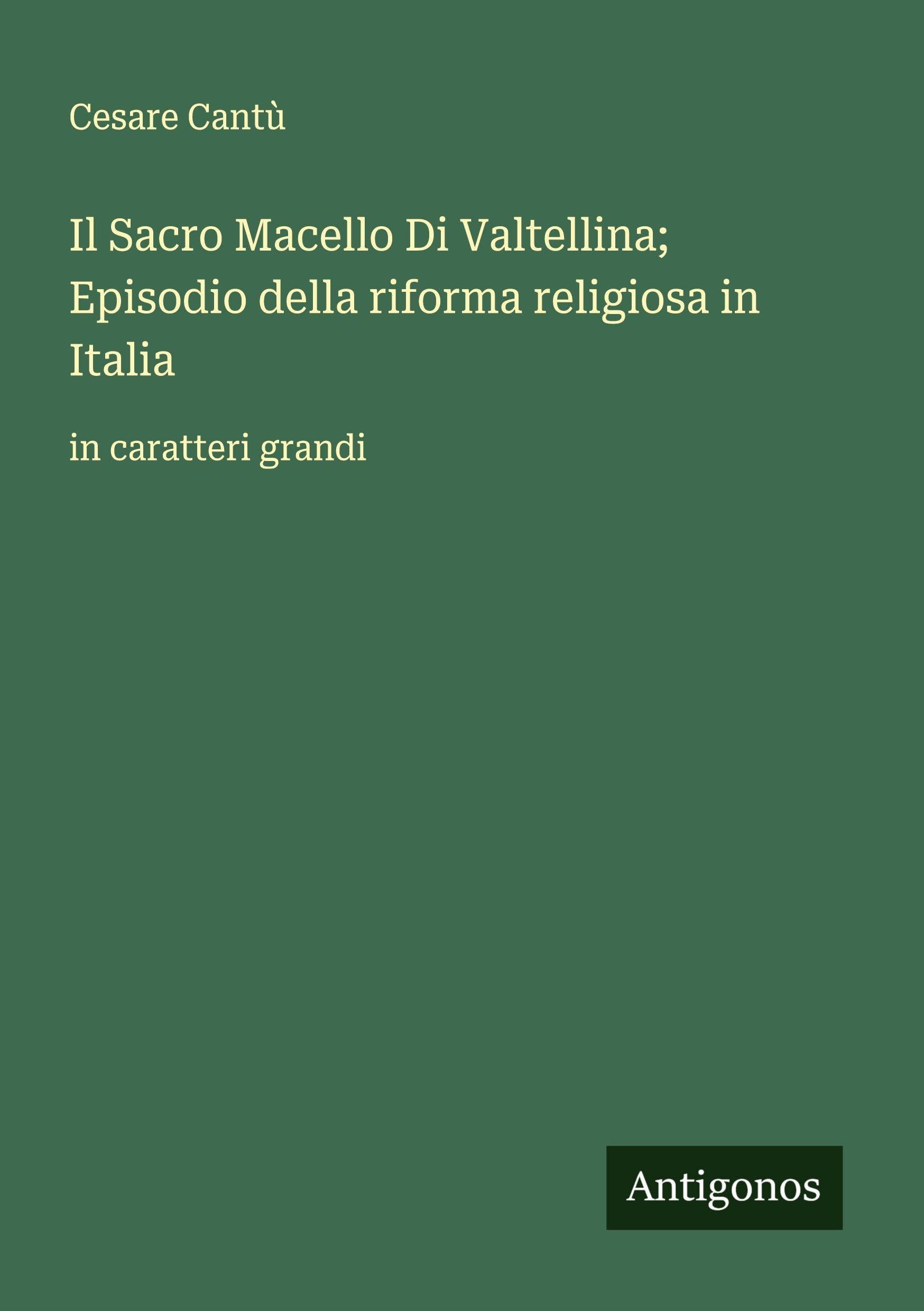 Il Sacro Macello Di Valtellina; Episodio della riforma religiosa in Italia Classics
