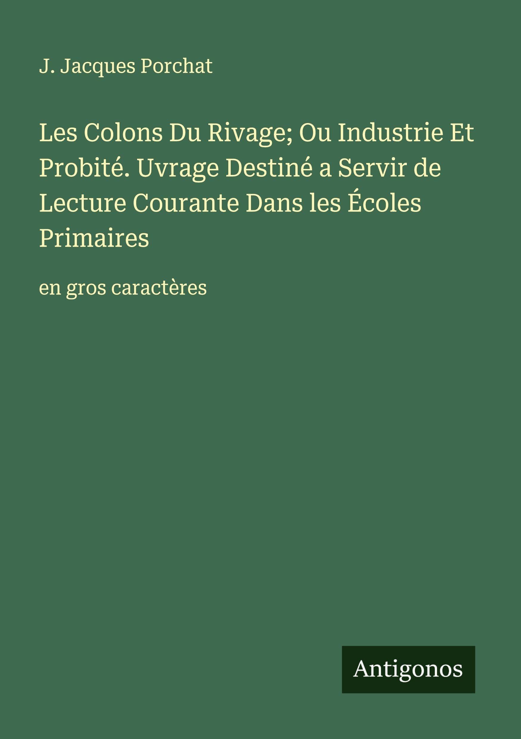 Les Colons Du Rivage; Ou Industrie Et Probité. Uvrage Destiné a Servir de Lecture Courante Dans les Écoles Primaires: en gros caractères Classics