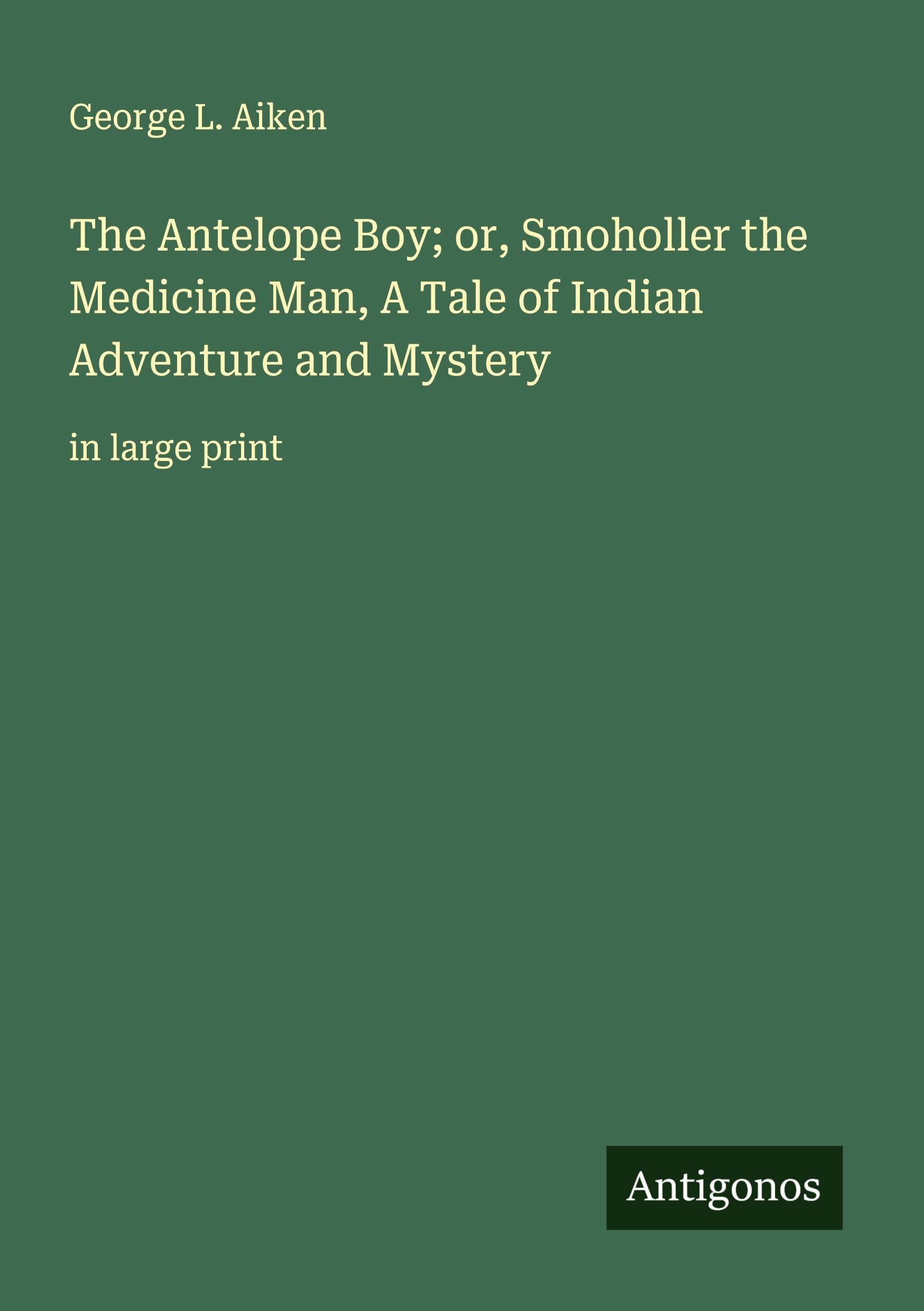 The Antelope Boy; or, Smoholler the Medicine Man, A Tale of Indian Adventure and Mystery Classics
