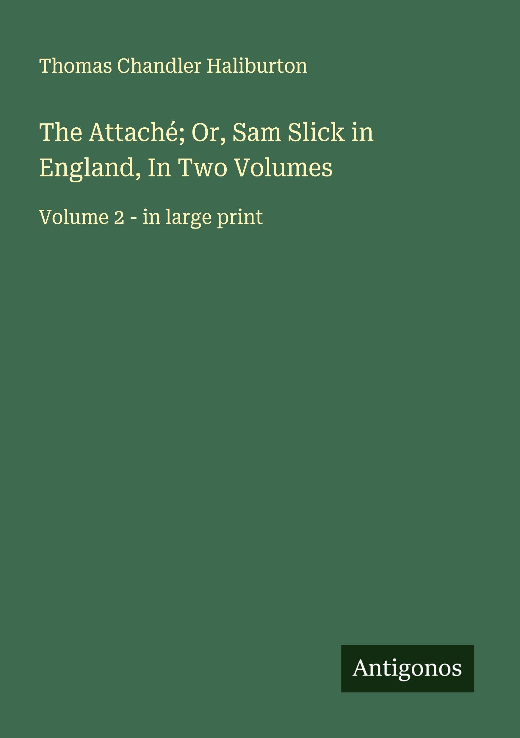 The Attaché; Or, Sam Slick in England, In Two Volumes Classics