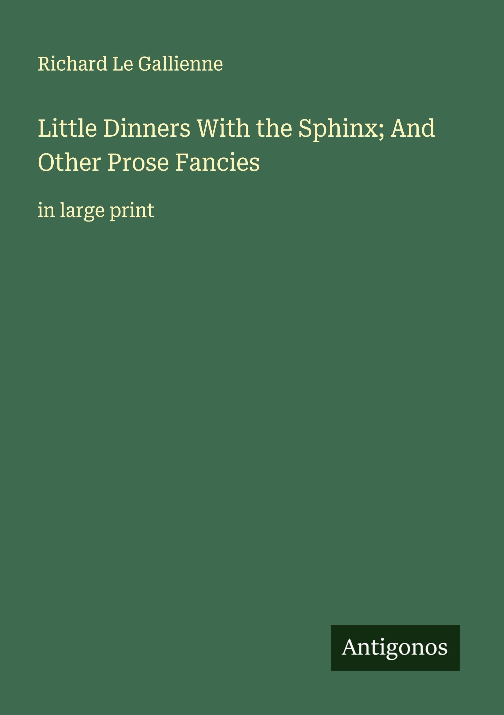 Little Dinners With the Sphinx; And Other Prose Fancies Classics