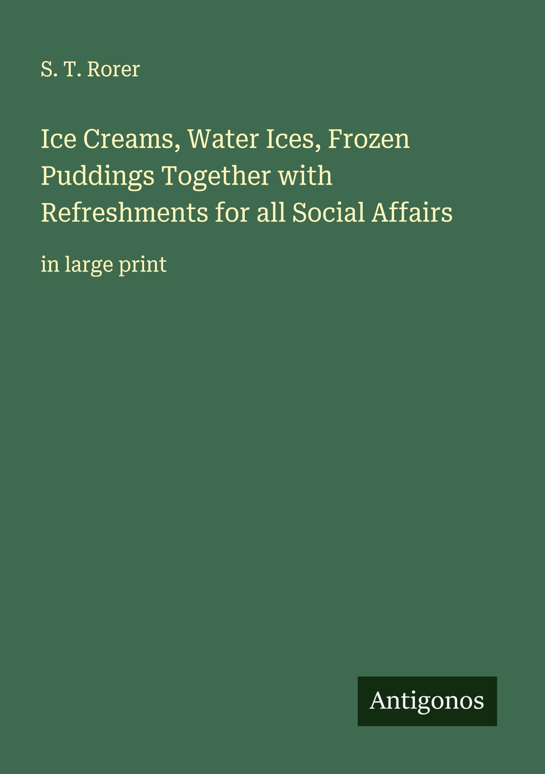 Ice Creams, Water Ices, Frozen Puddings Together with Refreshments for all Social Affairs Classics