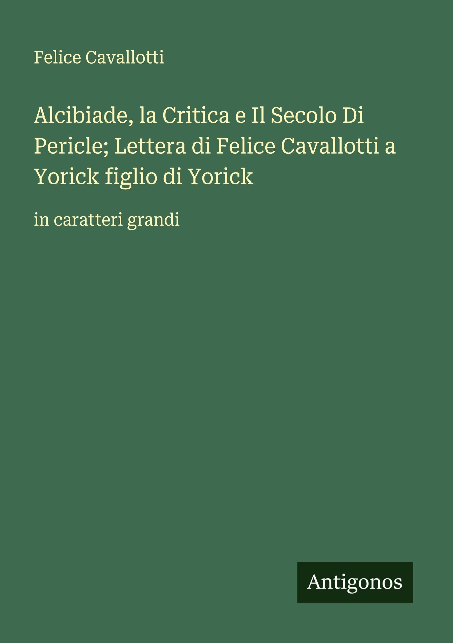 Alcibiade, la Critica e Il Secolo Di Pericle; Lettera di Felice Cavallotti a Yorick figlio di Yorick Classics