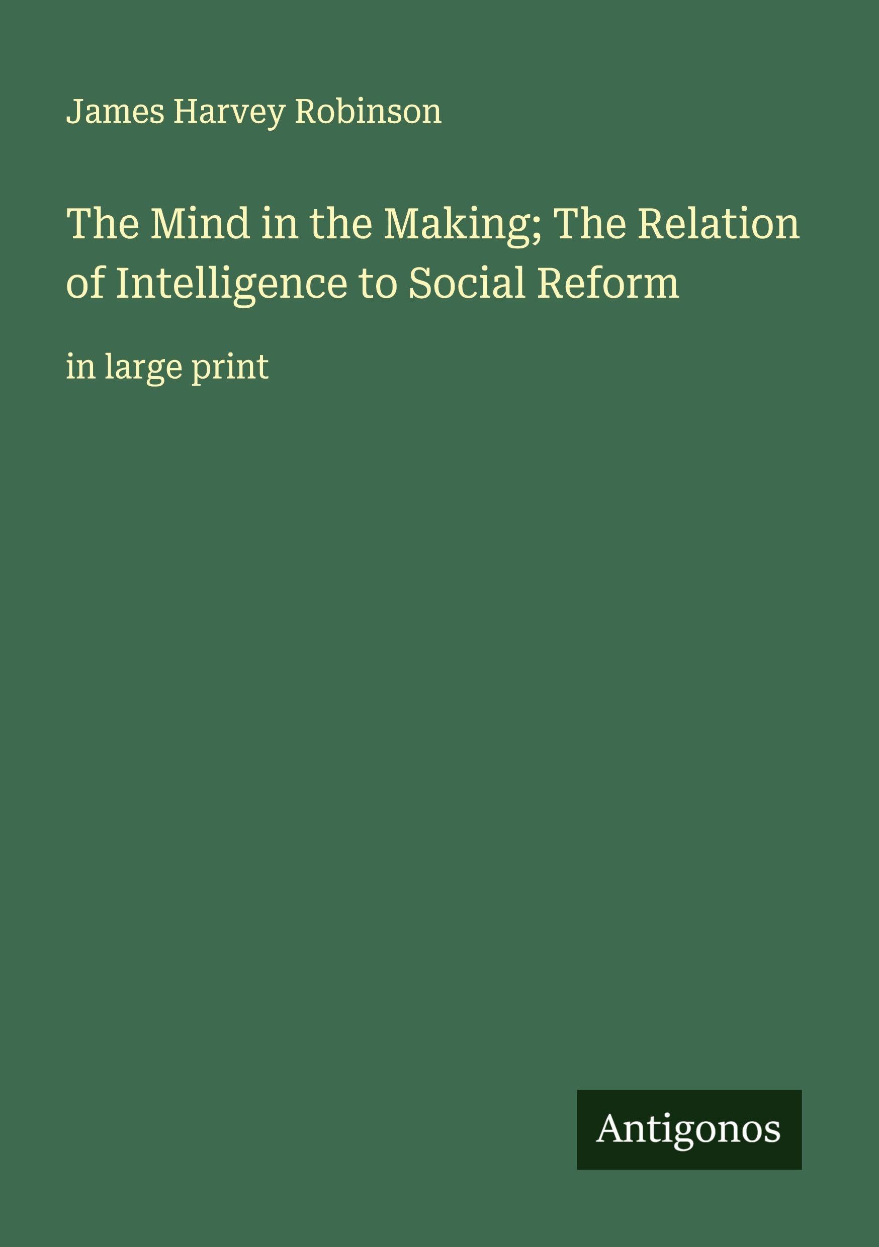 The Mind in the Making; The Relation of Intelligence to Social Reform Classics