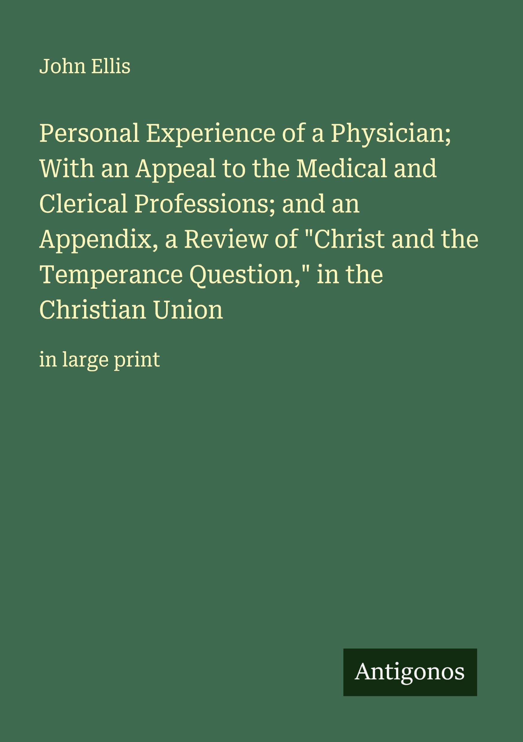 Personal Experience of a Physician; With an Appeal to the Medical and Clerical Professions; and an Appendix, a Review of "Christ and the Temperance Question," in the Christian Union Classics