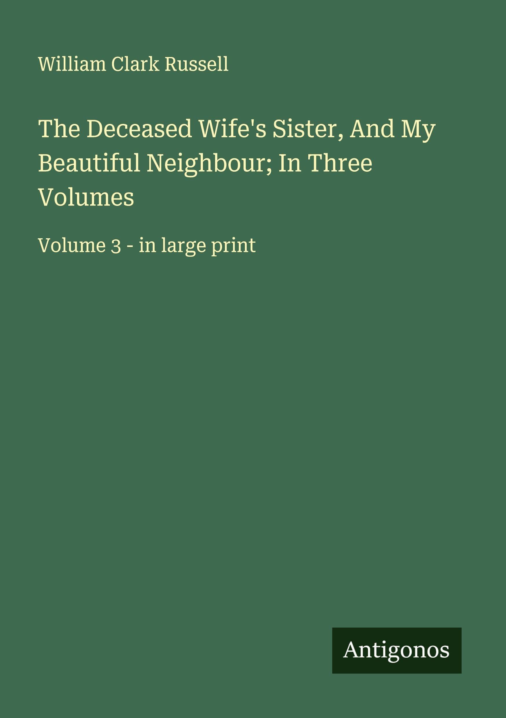 The Deceased Wife's Sister, And My Beautiful Neighbour; In Three Volumes Classics