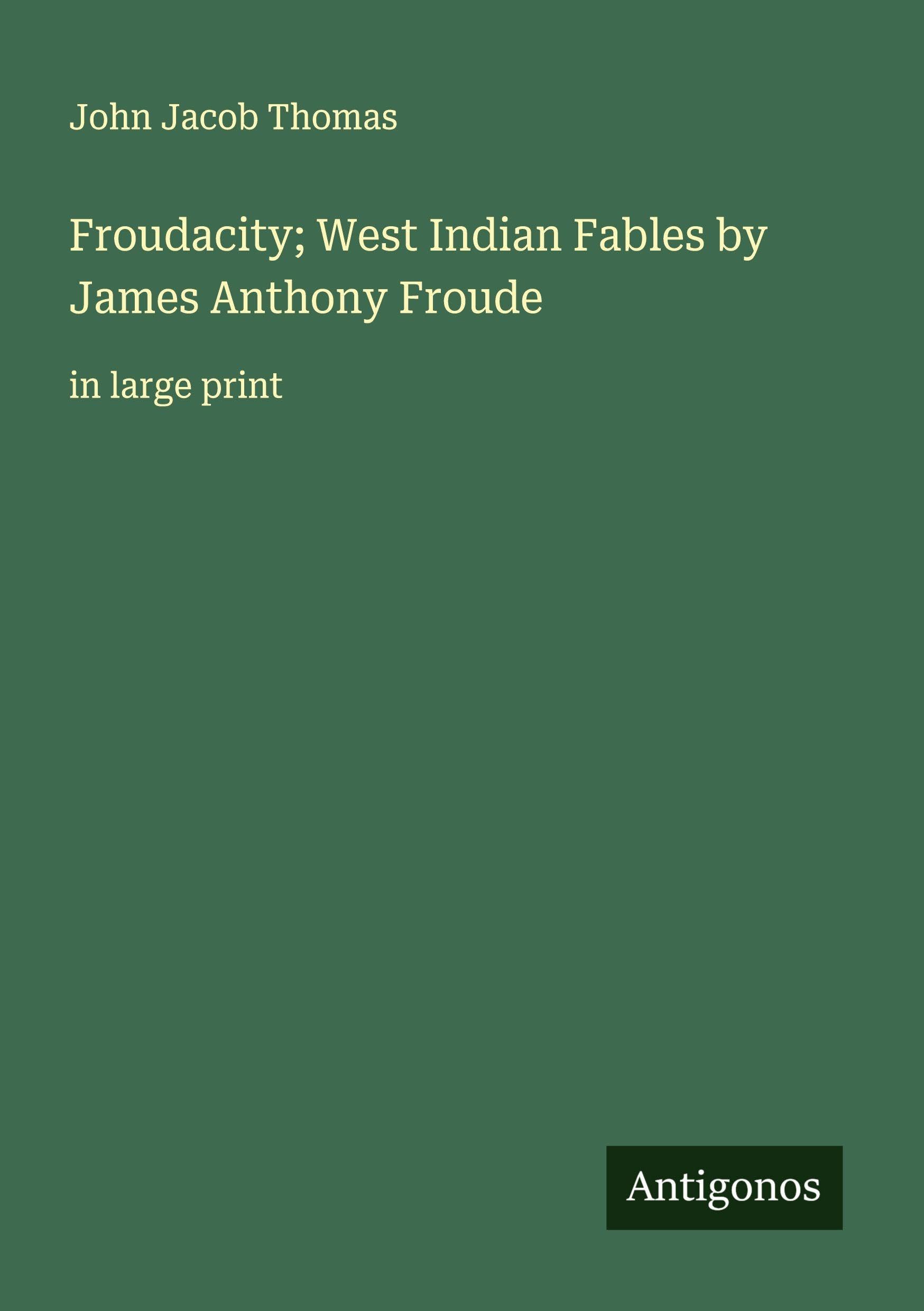 Froudacity; West Indian Fables by James Anthony Froude Classics