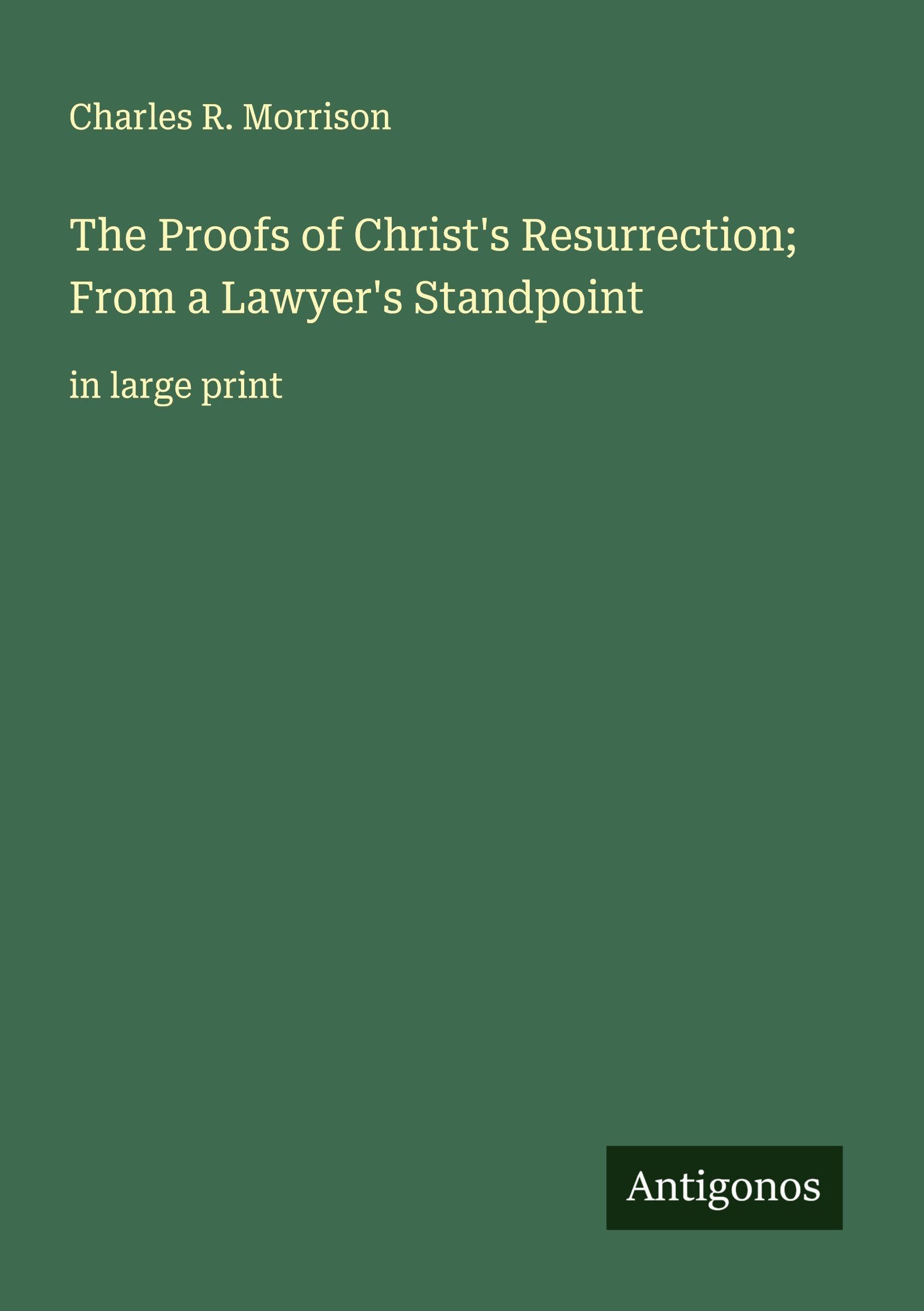 The Proofs of Christ's Resurrection; From a Lawyer's Standpoint Classics