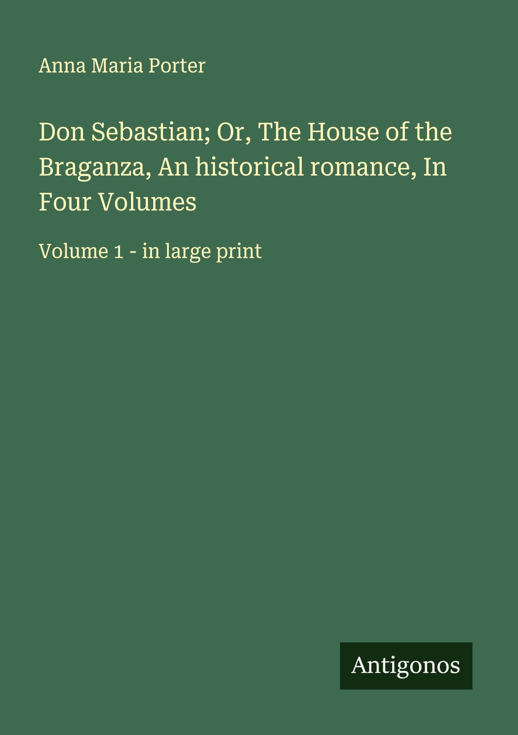 Don Sebastian; Or, The House of the Braganza, An historical romance, In Four Volumes Classics