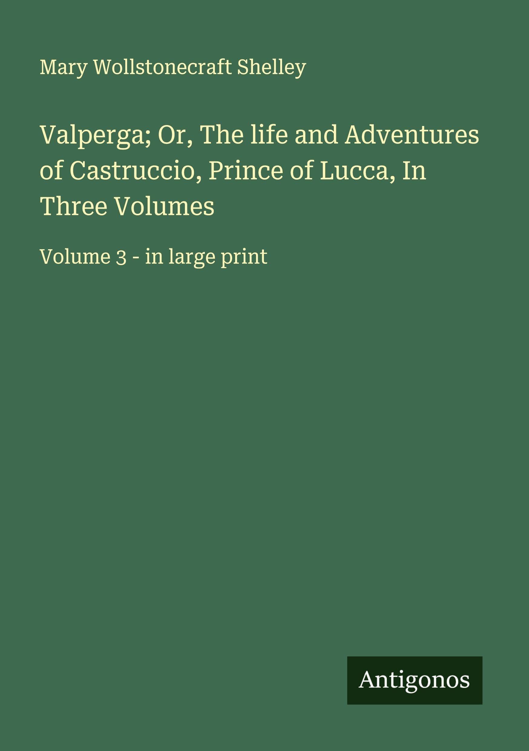 Valperga; Or, The life and Adventures of Castruccio, Prince of Lucca, In Three Volumes Classics