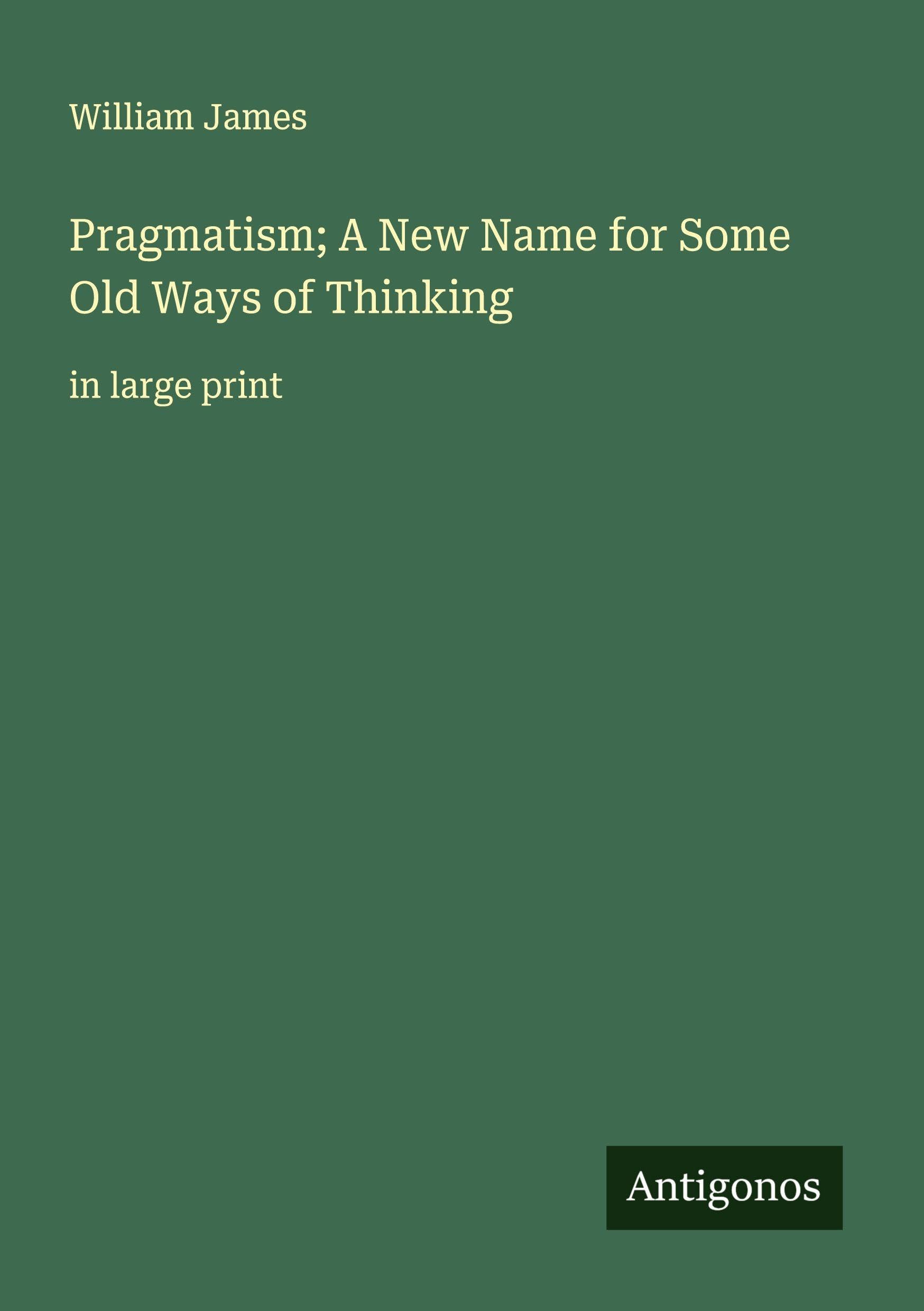 Pragmatism; A New Name for Some Old Ways of Thinking Classics