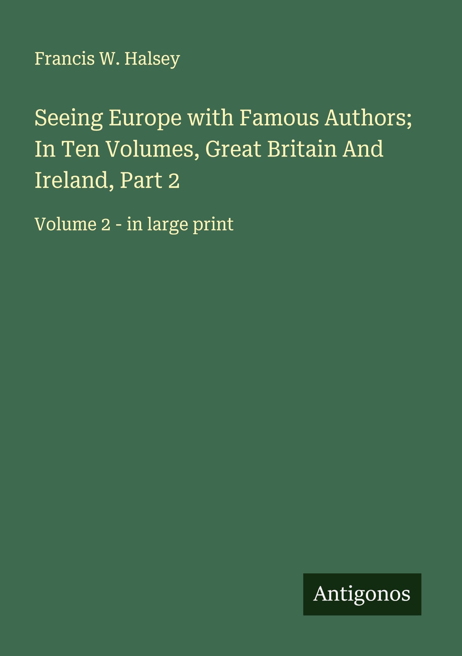 Seeing Europe with Famous Authors; In Ten Volumes, Great Britain And Ireland, Part 2 Classics