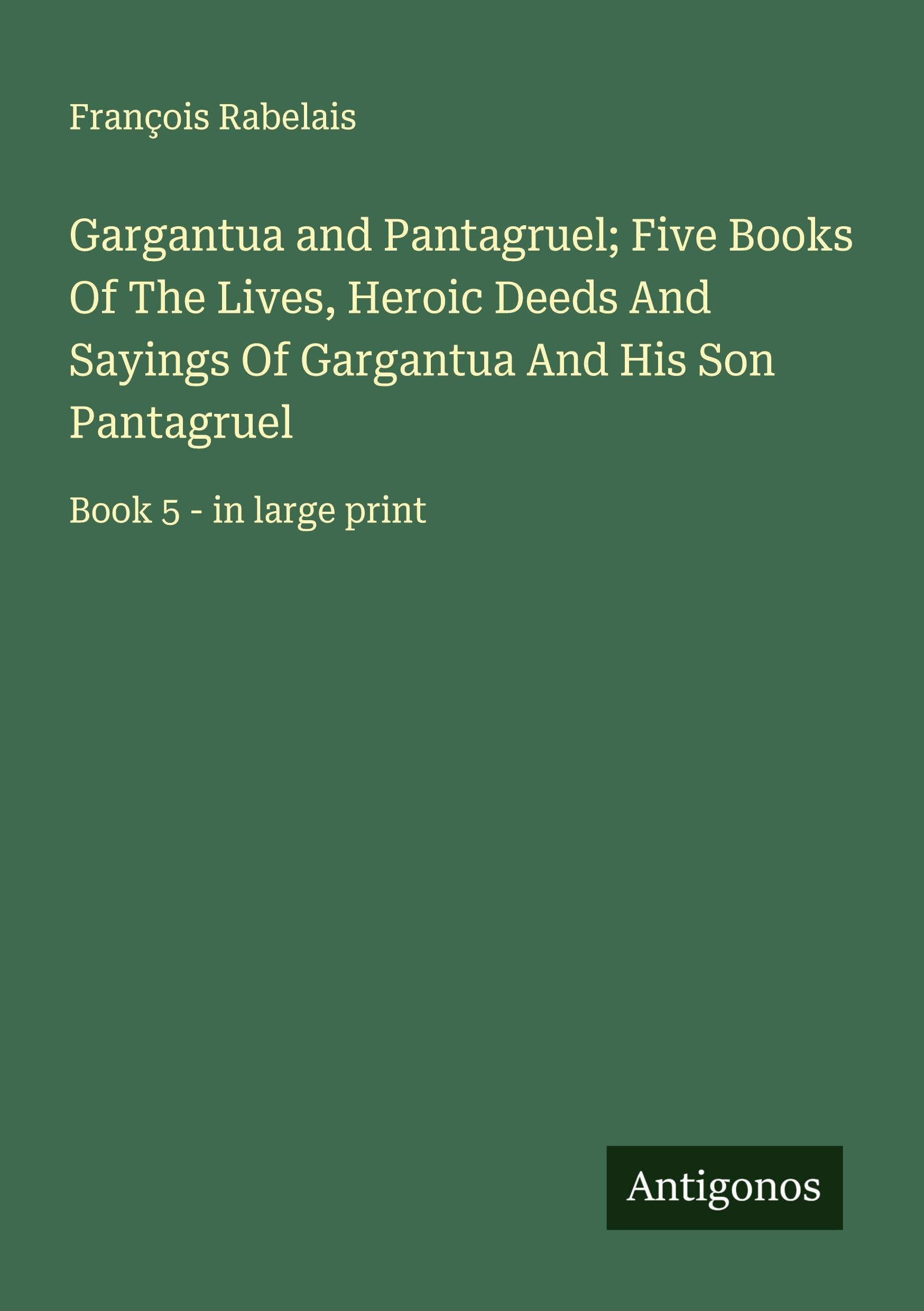 Gargantua and Pantagruel; Five Books Of The Lives, Heroic Deeds And Sayings Of Gargantua And His Son Pantagruel Classics