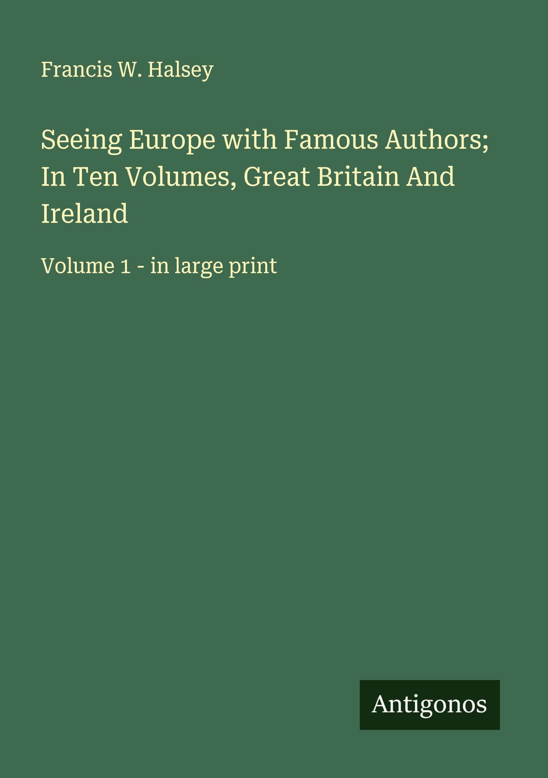 Seeing Europe with Famous Authors; In Ten Volumes, Great Britain And Ireland Classics