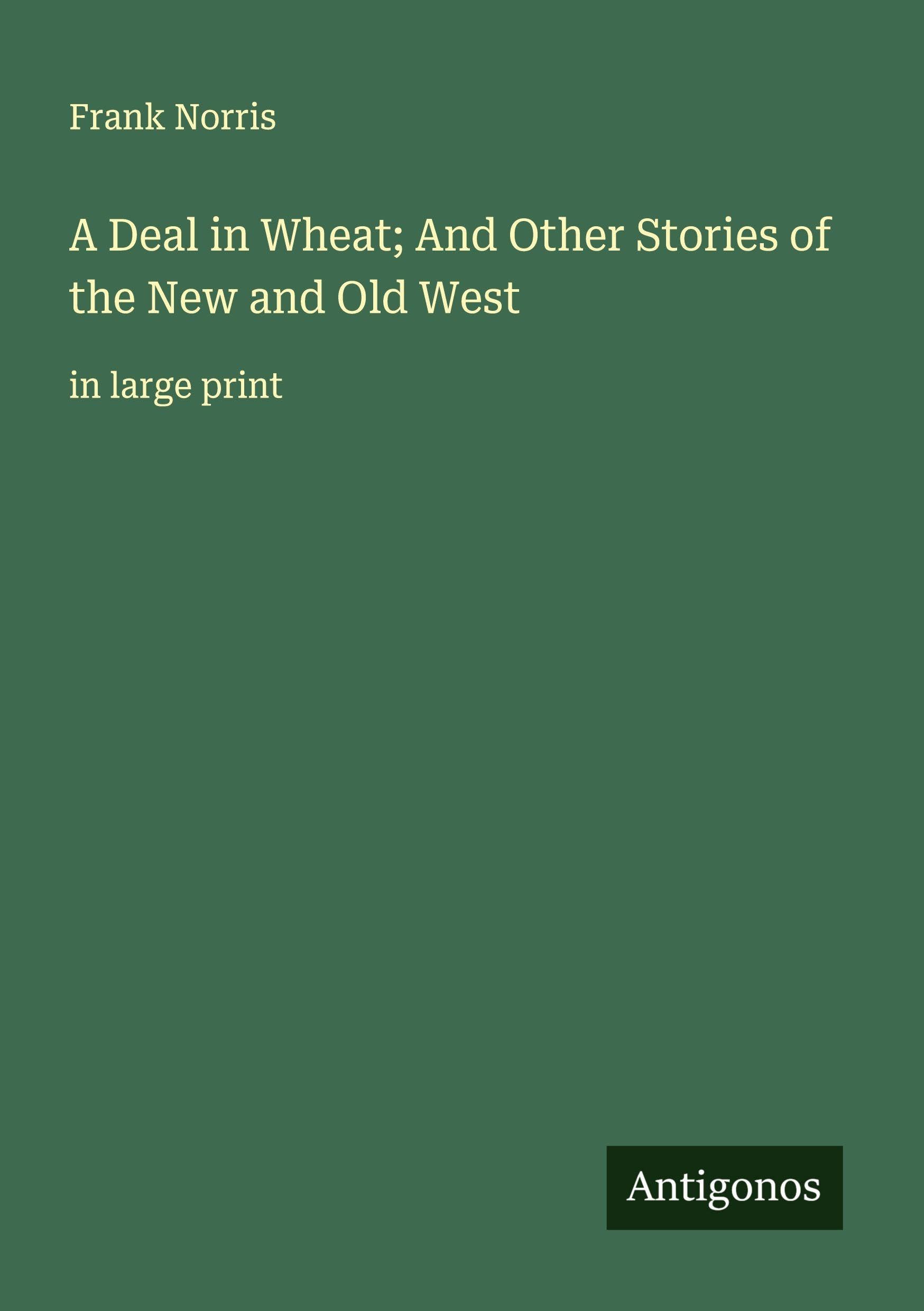 A Deal in Wheat; And Other Stories of the New and Old West Classics