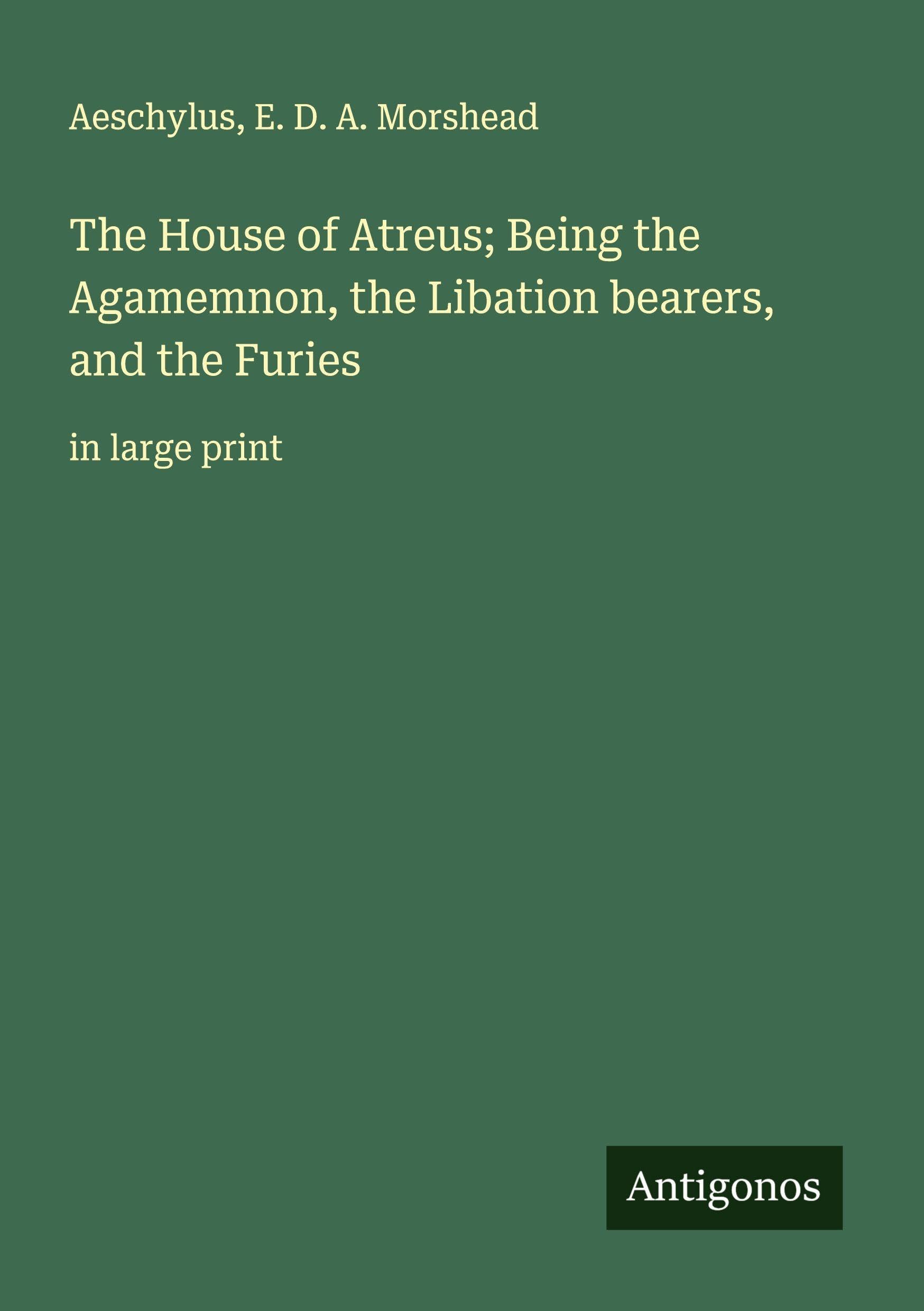 The House of Atreus; Being the Agamemnon, the Libation bearers, and the Furies Classics