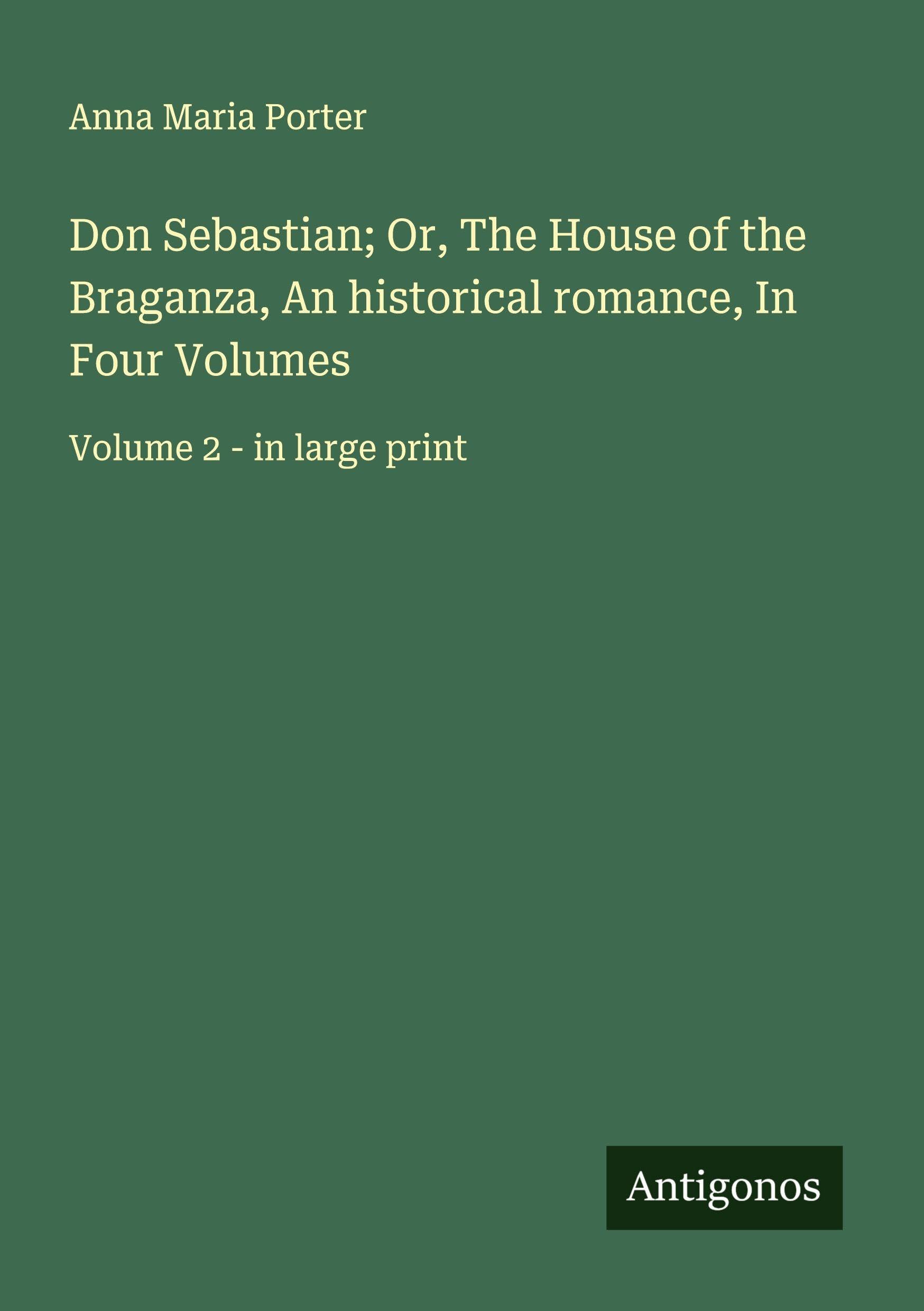 Don Sebastian; Or, The House of the Braganza, An historical romance, In Four Volumes Classics