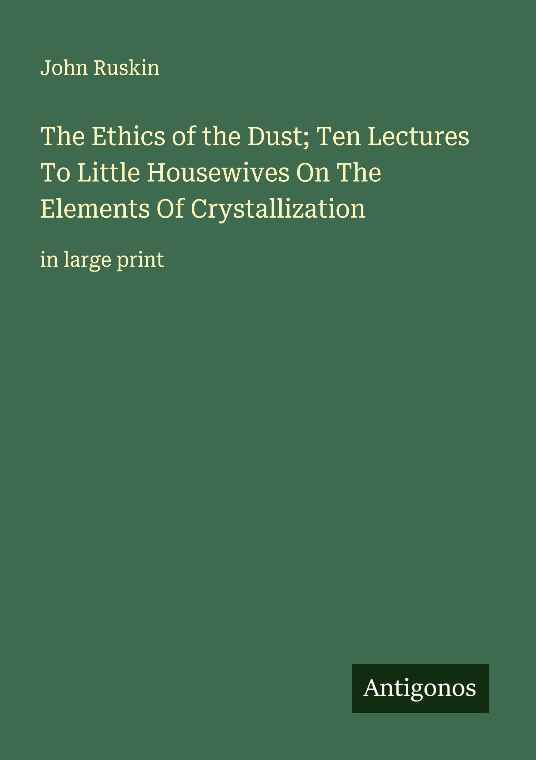 The Ethics of the Dust; Ten Lectures To Little Housewives On The Elements Of Crystallization Classics
