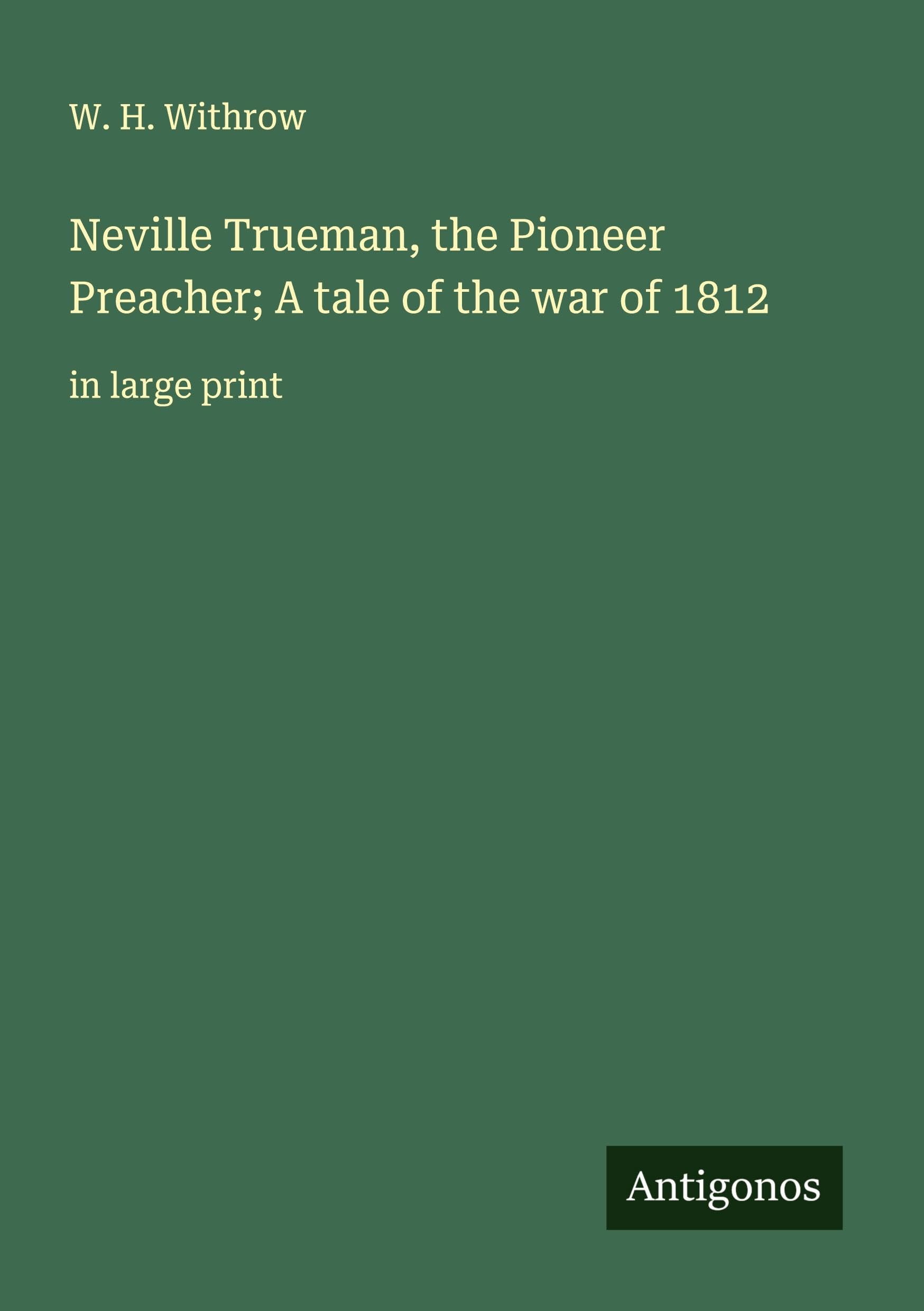 Neville Trueman, the Pioneer Preacher; A tale of the war of 1812 Classics
