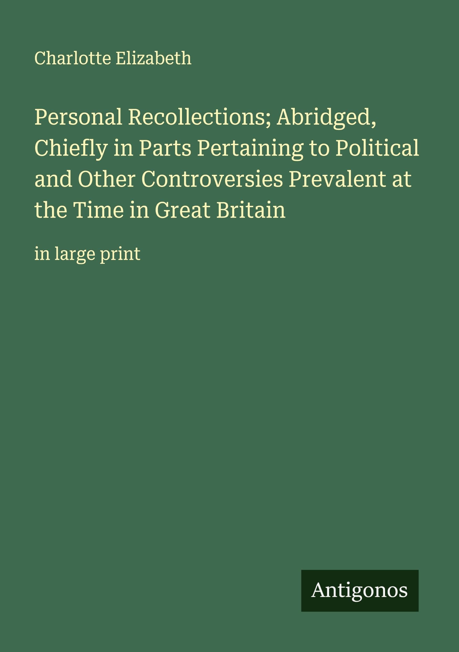 Personal Recollections; Abridged, Chiefly in Parts Pertaining to Political and Other Controversies Prevalent at the Time in Great Britain Classics