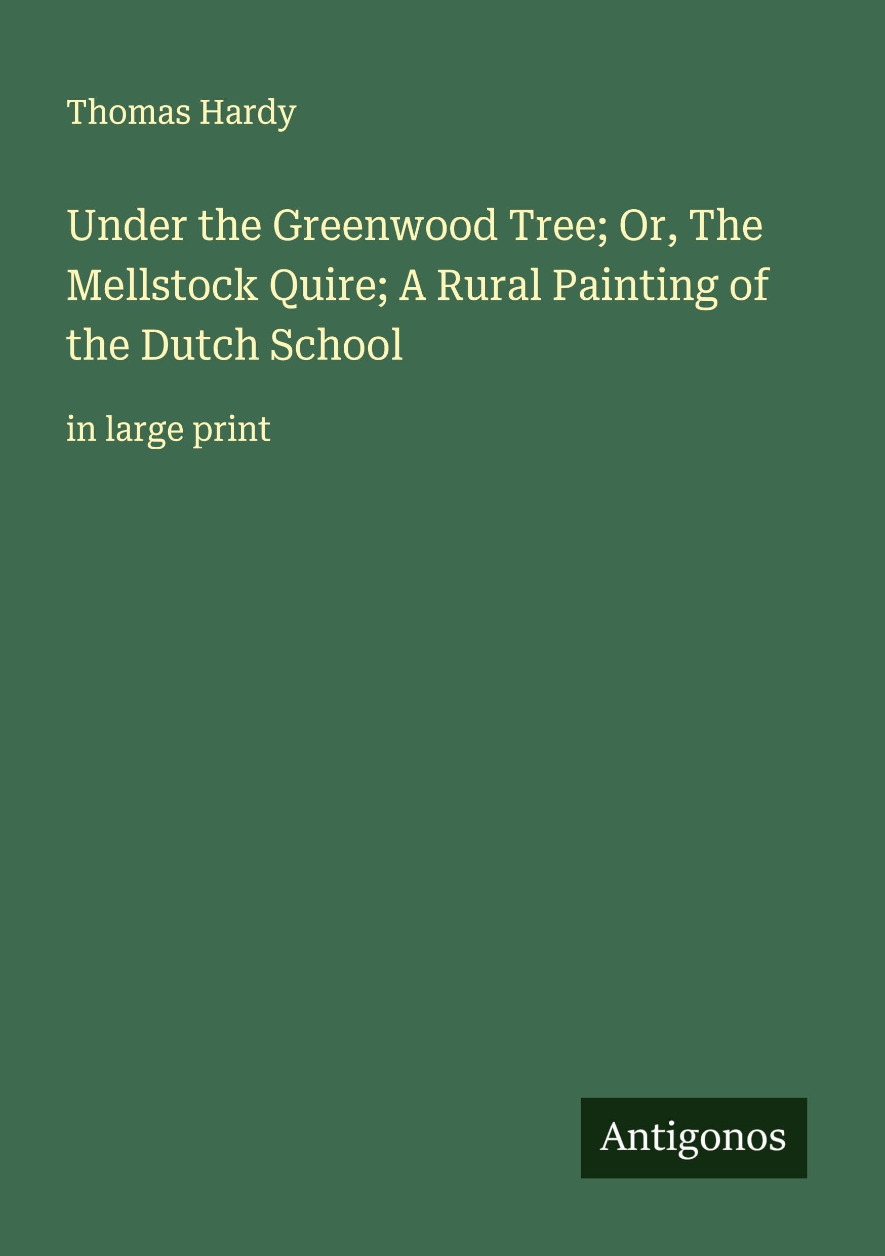 Under the Greenwood Tree; Or, The Mellstock Quire; A Rural Painting of the Dutch School Classics