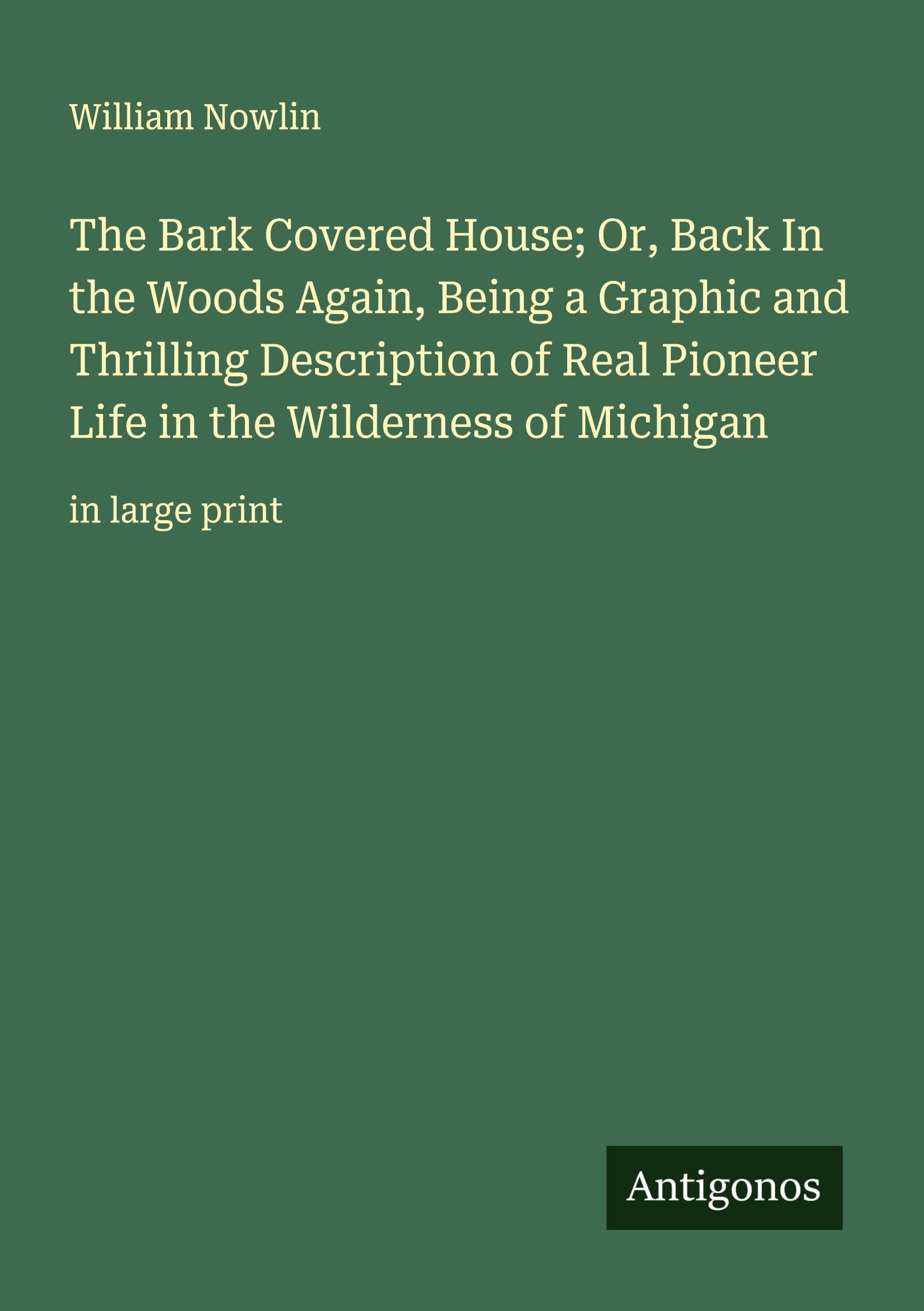 The Bark Covered House; Or, Back In the Woods Again, Being a Graphic and Thrilling Description of Real Pioneer Life in the Wilderness of Michigan Classics