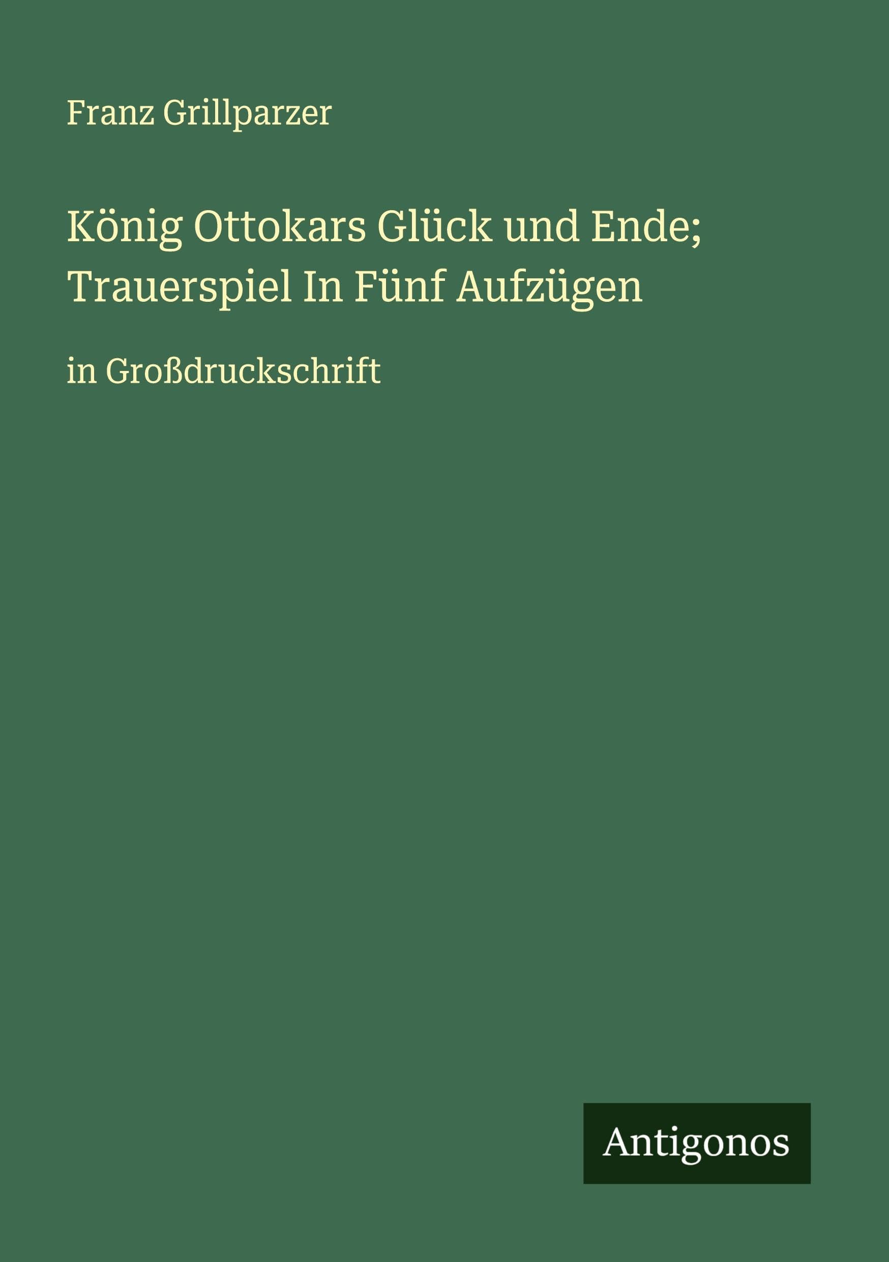 König Ottokars Glück und Ende; Trauerspiel In Fünf Aufzügen Classics
