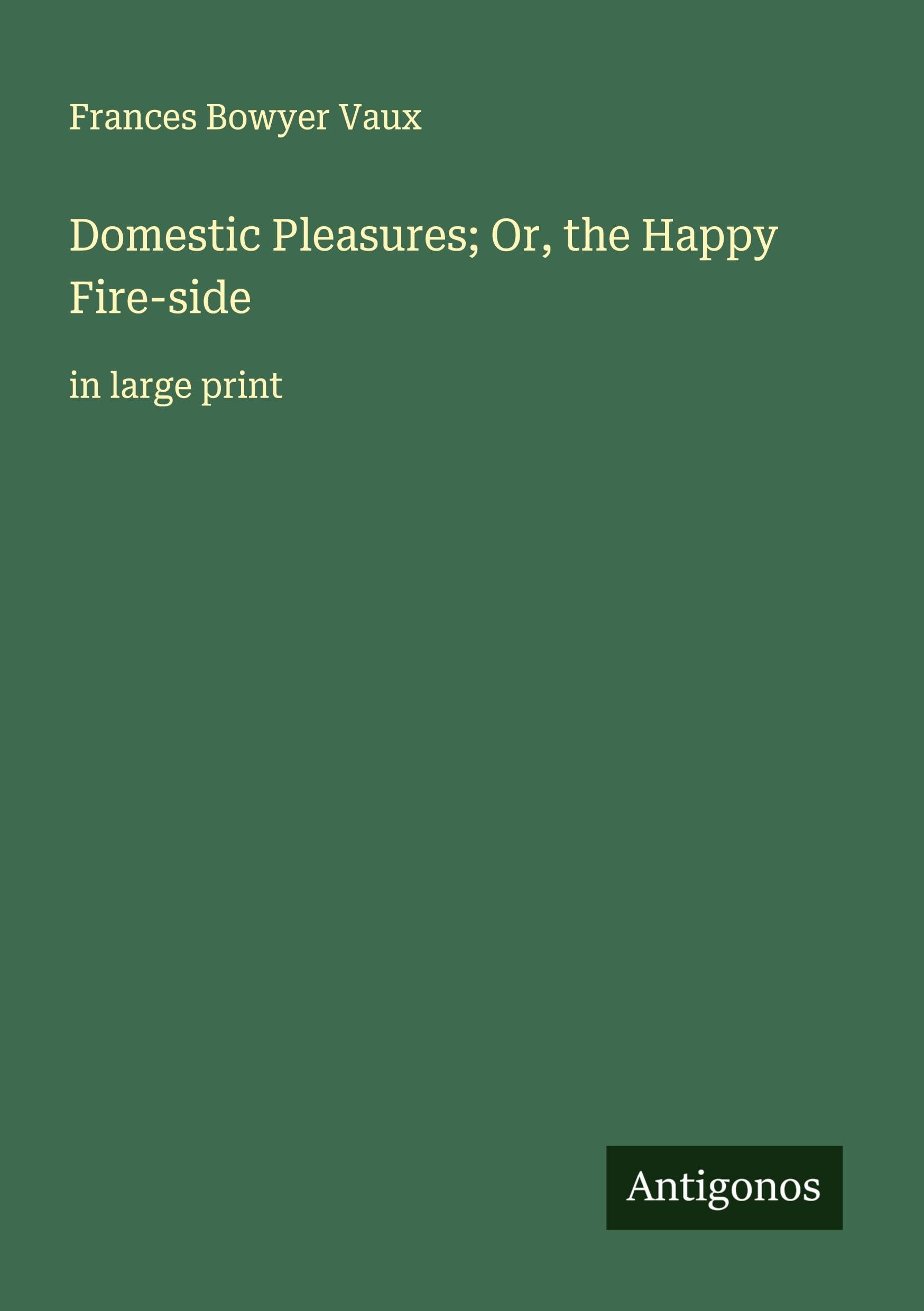 Domestic Pleasures; Or, the Happy Fire-side Classics