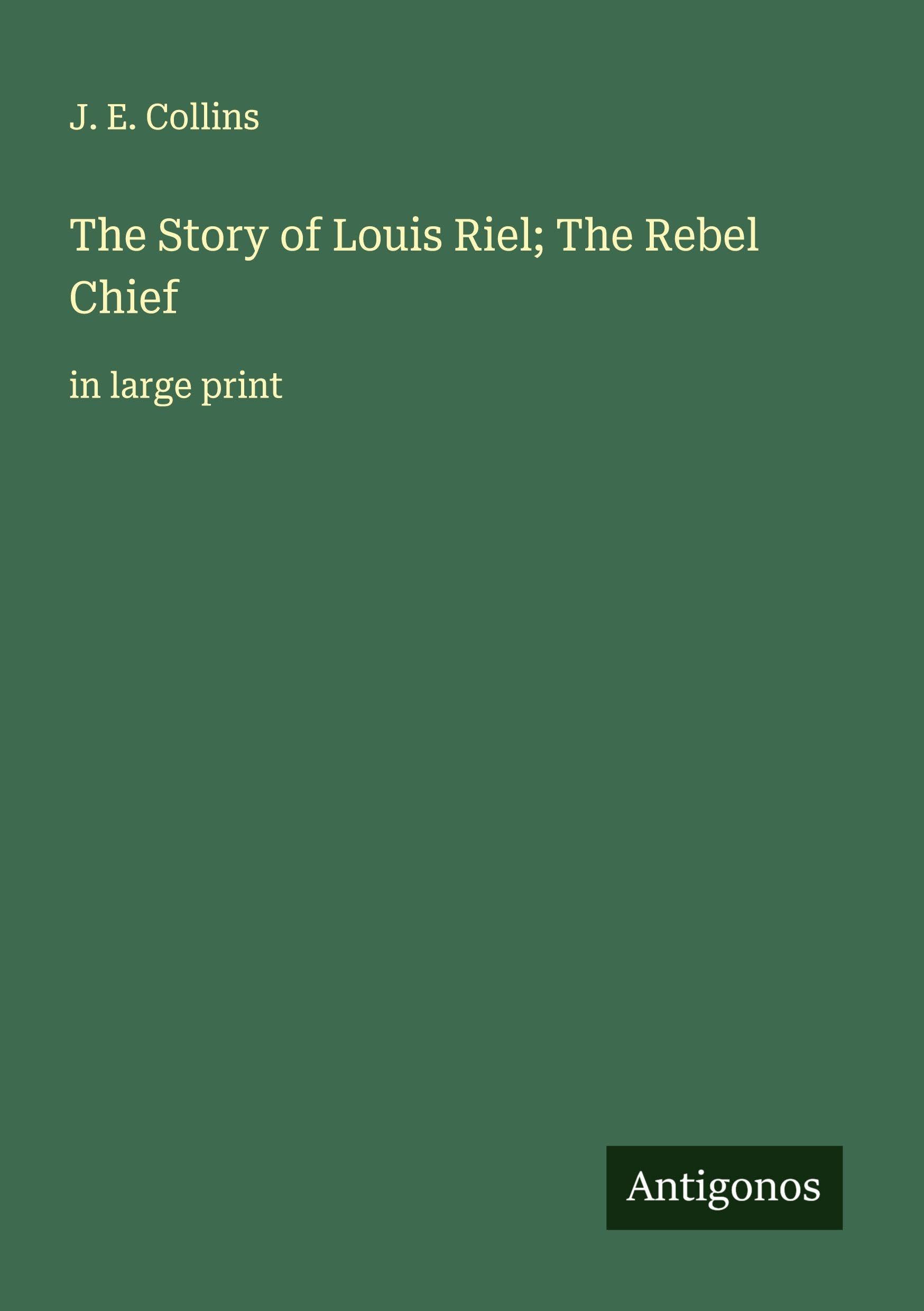 The Story of Louis Riel; The Rebel Chief Classics