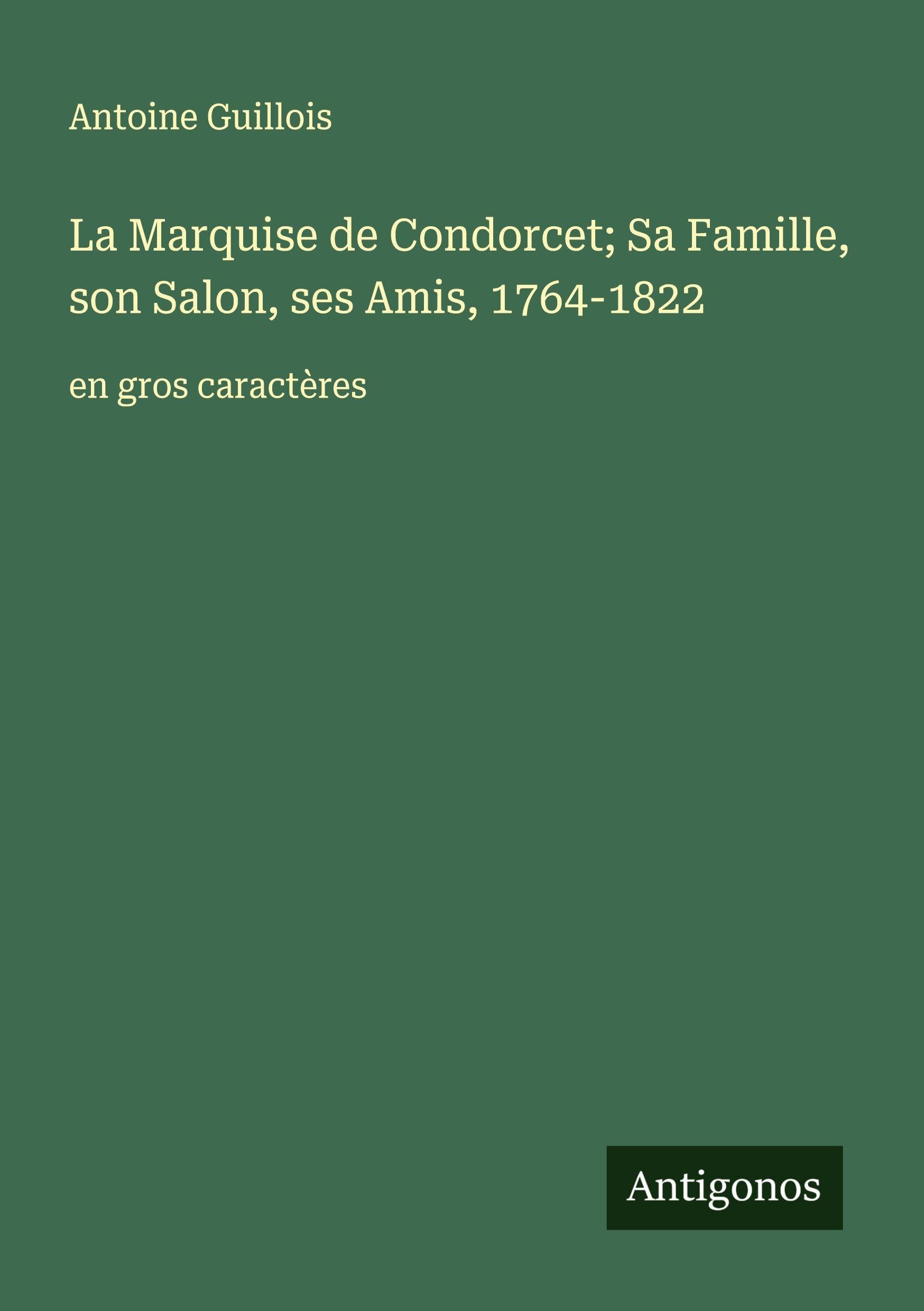 La Marquise de Condorcet; Sa Famille, son Salon, ses Amis, 1764-1822: en gros caractères Classics